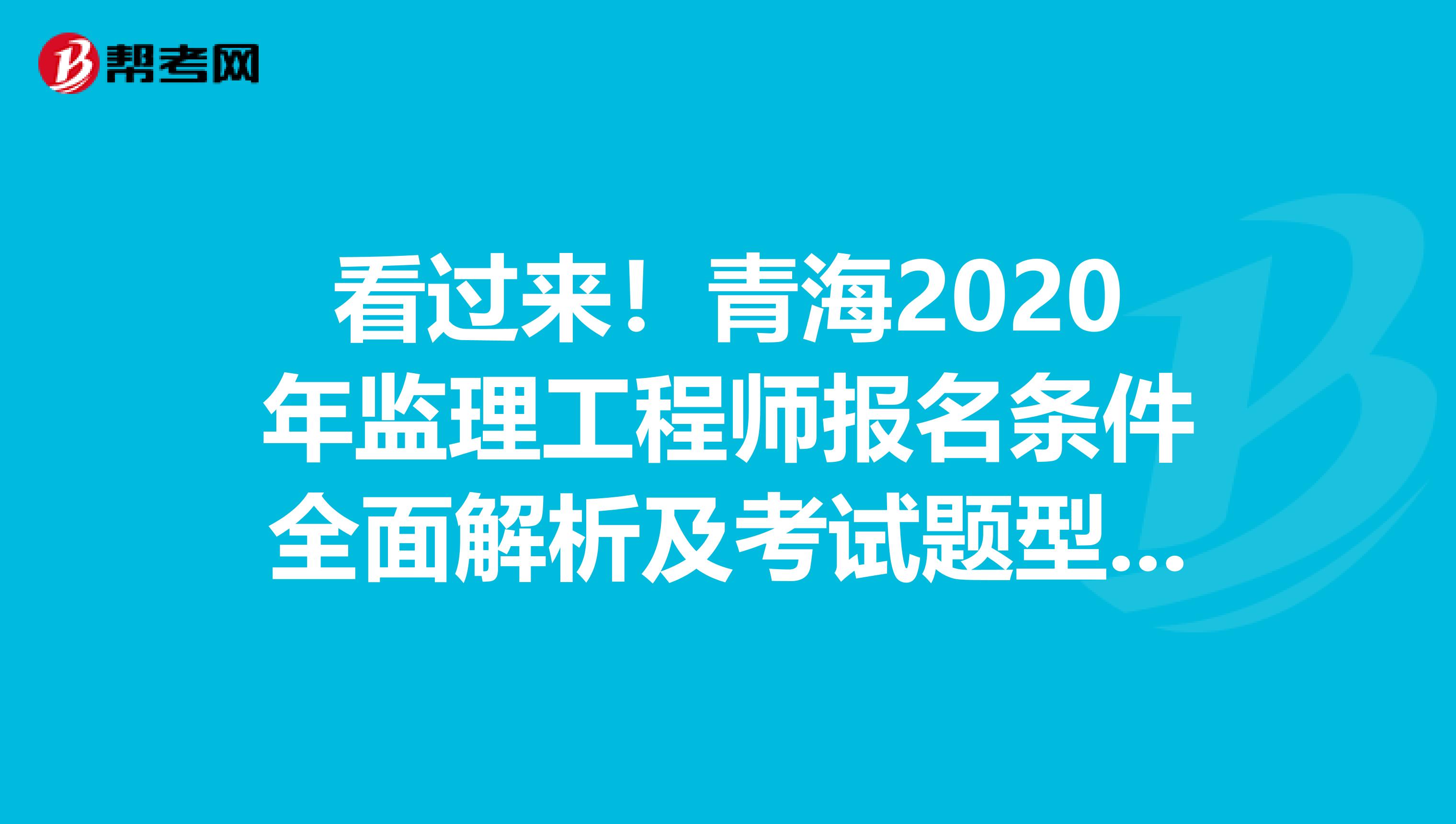 看过来！青海2020年监理工程师报名条件全面解析及考试题型曝光！