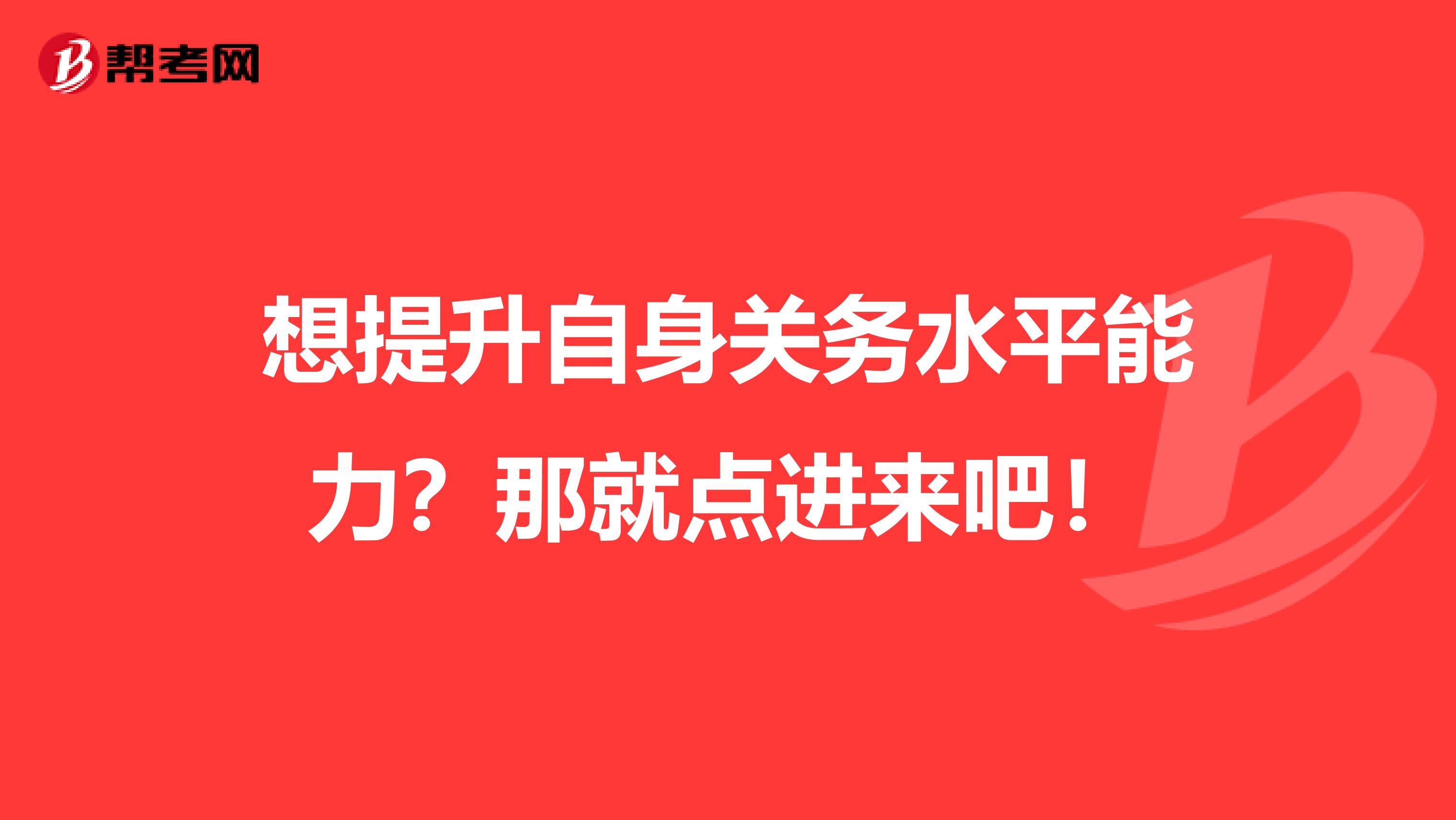 想提升自身关务水平能力？那就点进来吧！