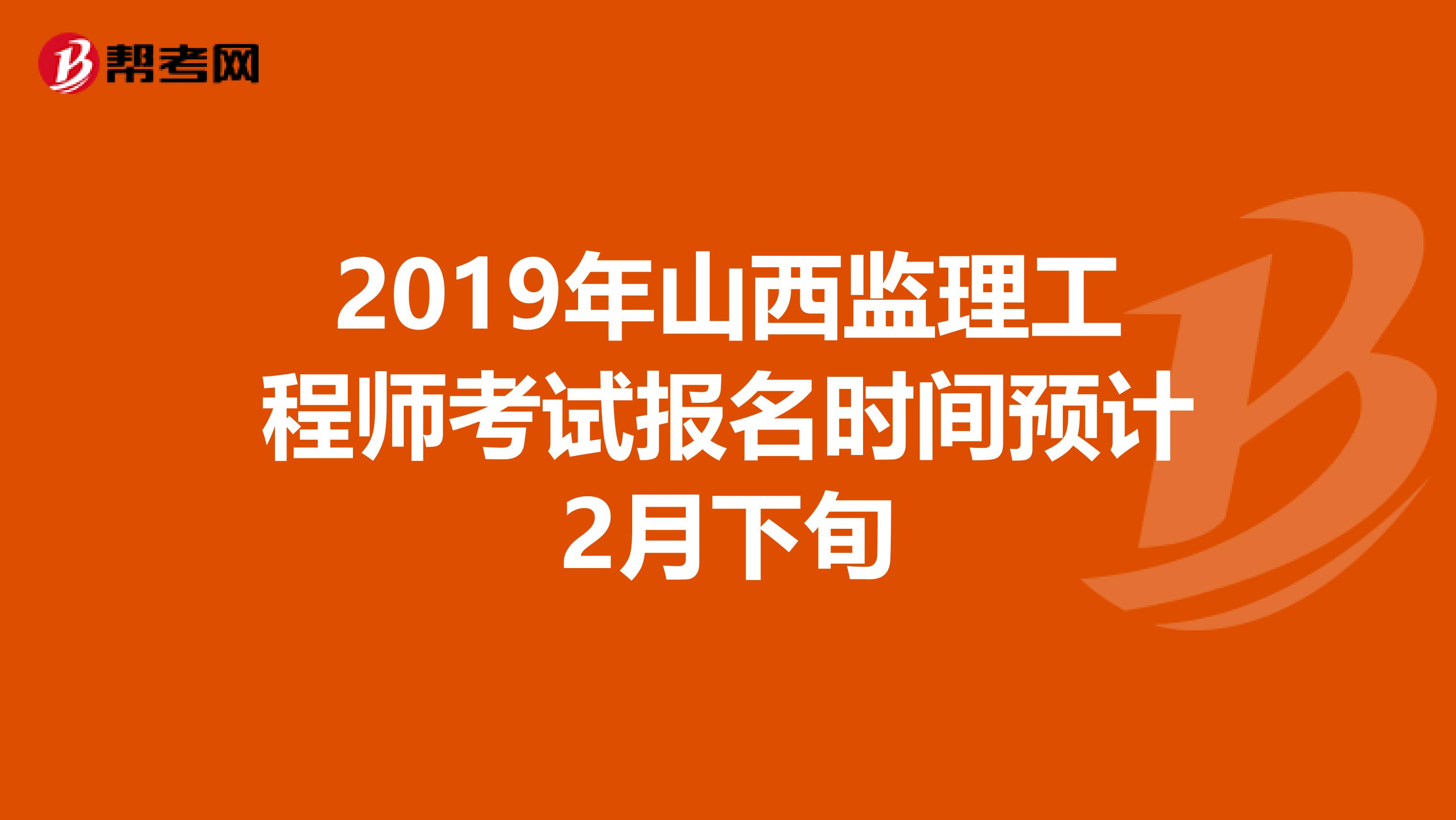 2019年山西监理工程师考试报名时间预计2月下旬