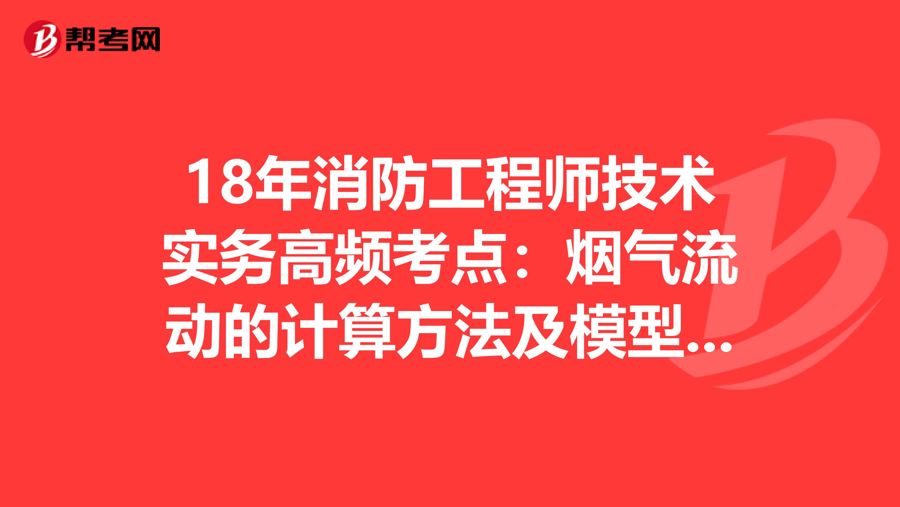 18年消防工程师技术实务高频考点：烟气流动的计算方法及模型选用原则