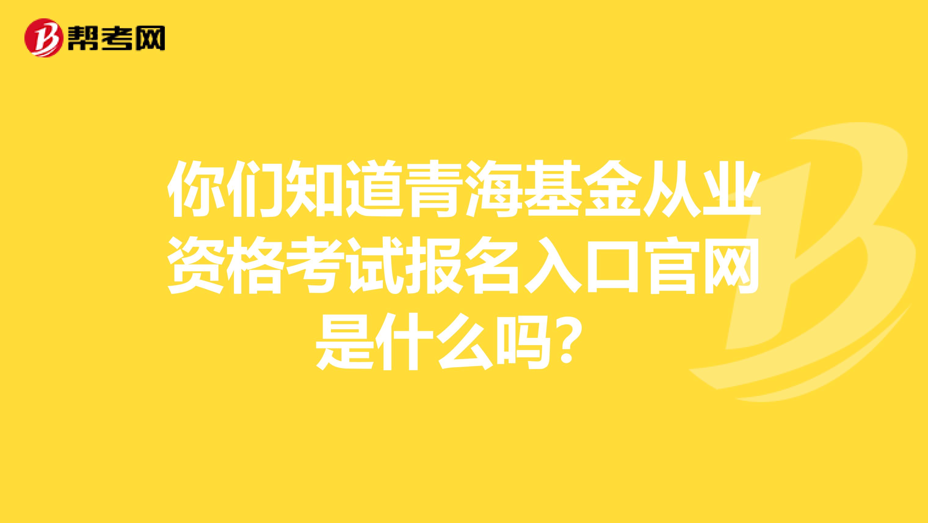 你们知道青海基金从业资格考试报名入口官网是什么吗？