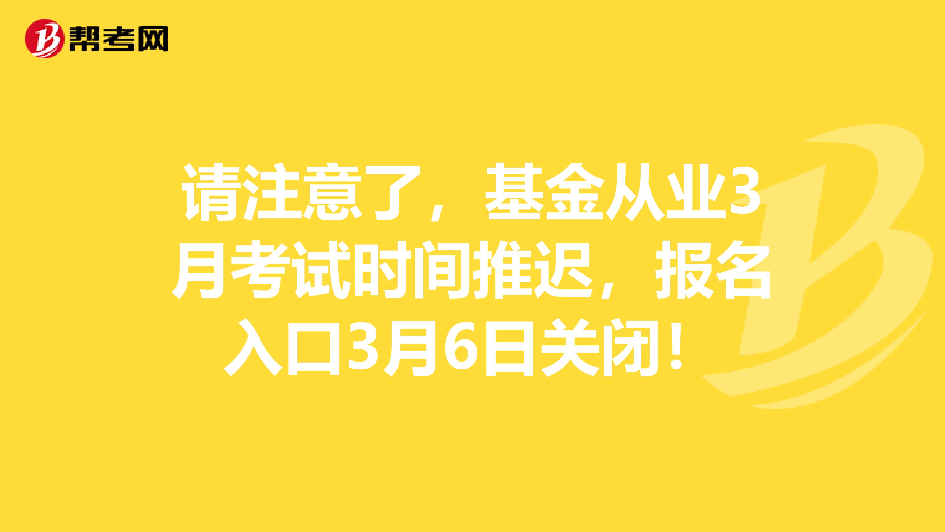 请注意了，基金从业3月考试时间推迟，报名入口3月6日关闭！