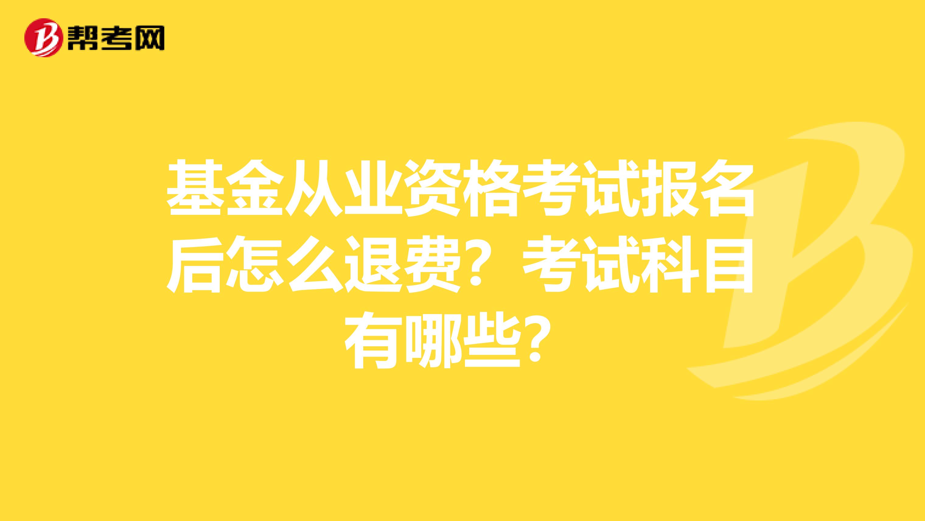 基金从业资格考试报名后怎么退费？考试科目有哪些？