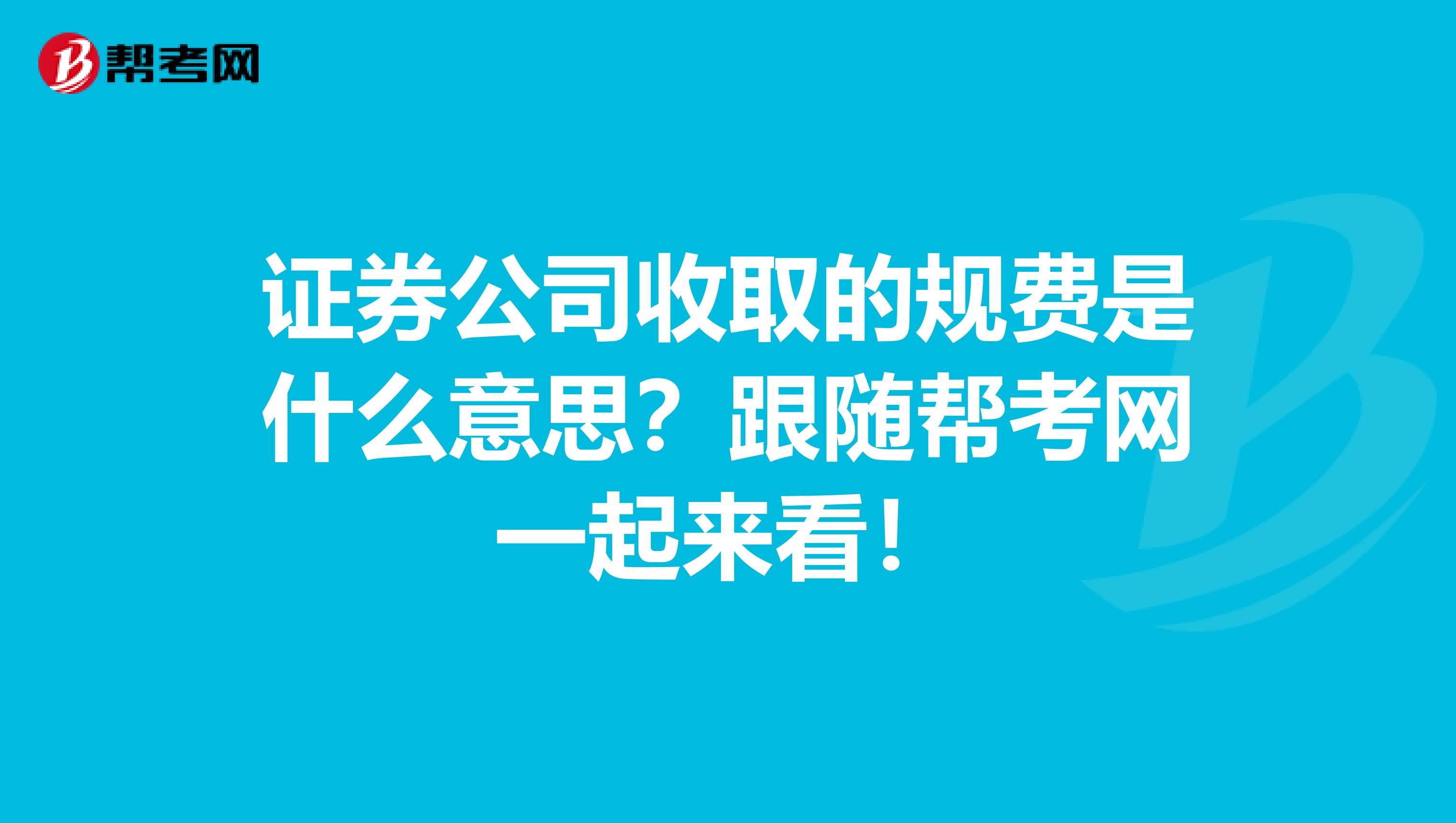 证券公司收取的规费是什么意思？跟随帮考网一起来看！