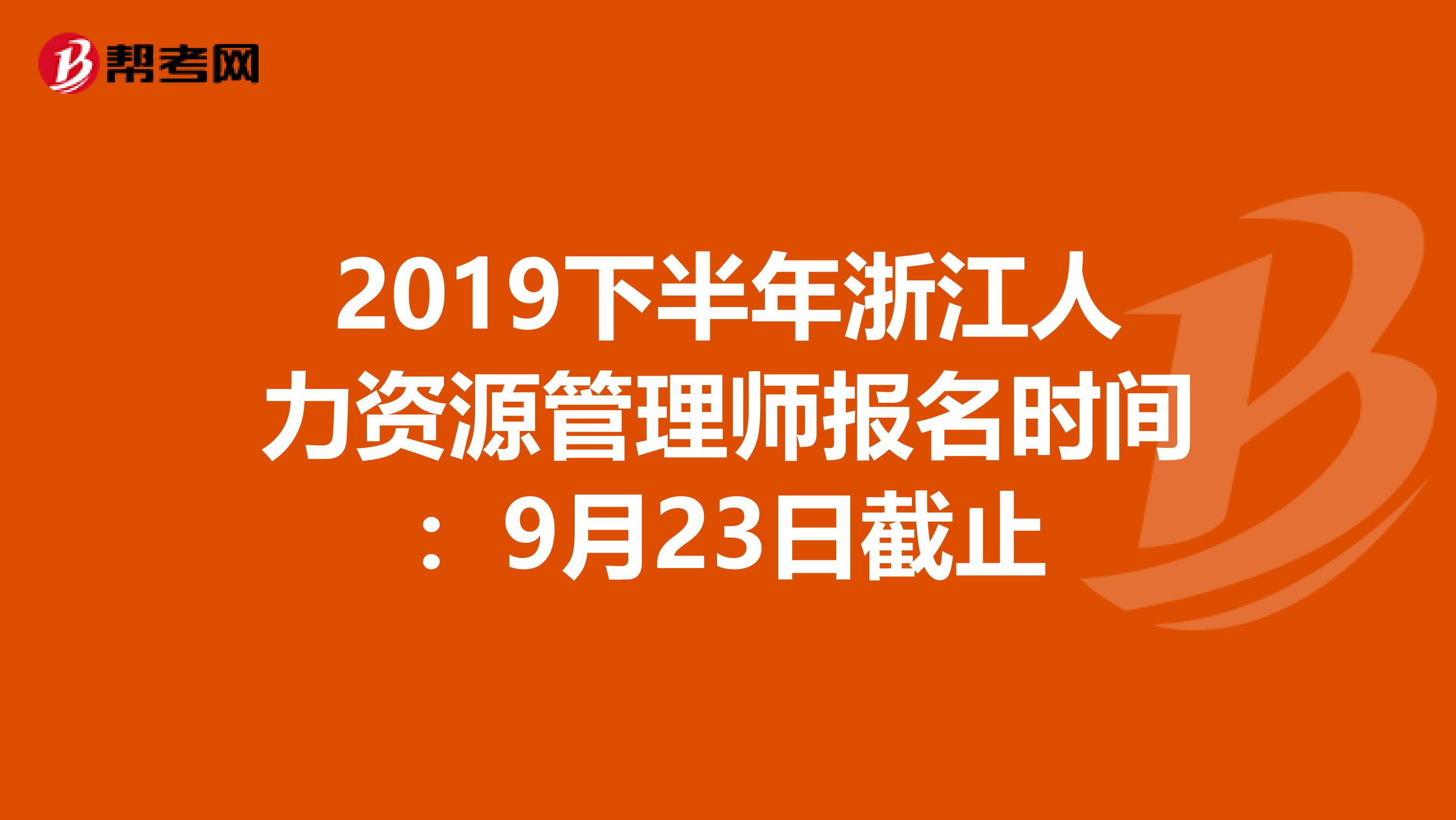 2019下半年浙江人力资源管理师报名时间：9月23日截止