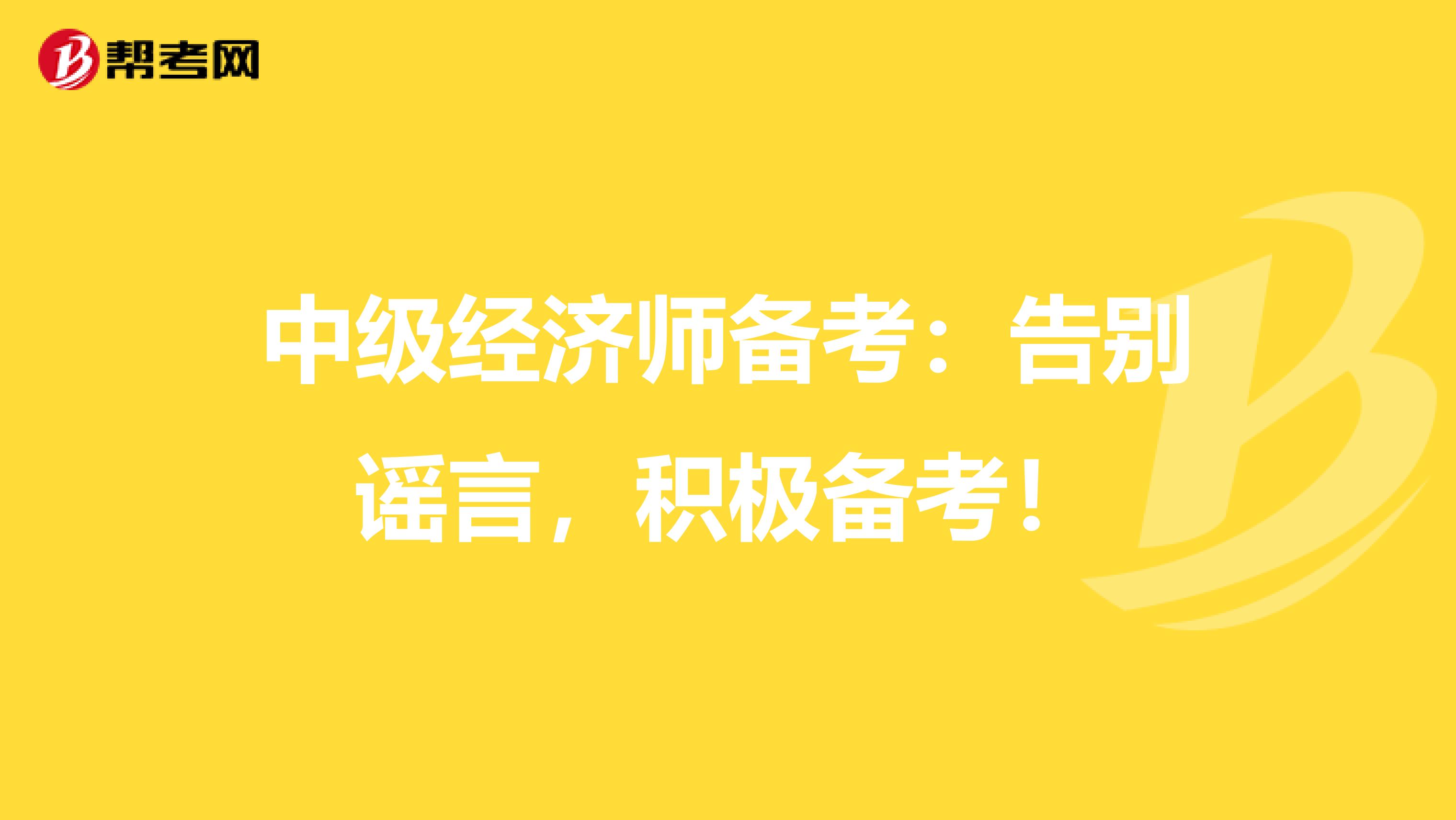 中级经济师备考：告别谣言，积极备考！