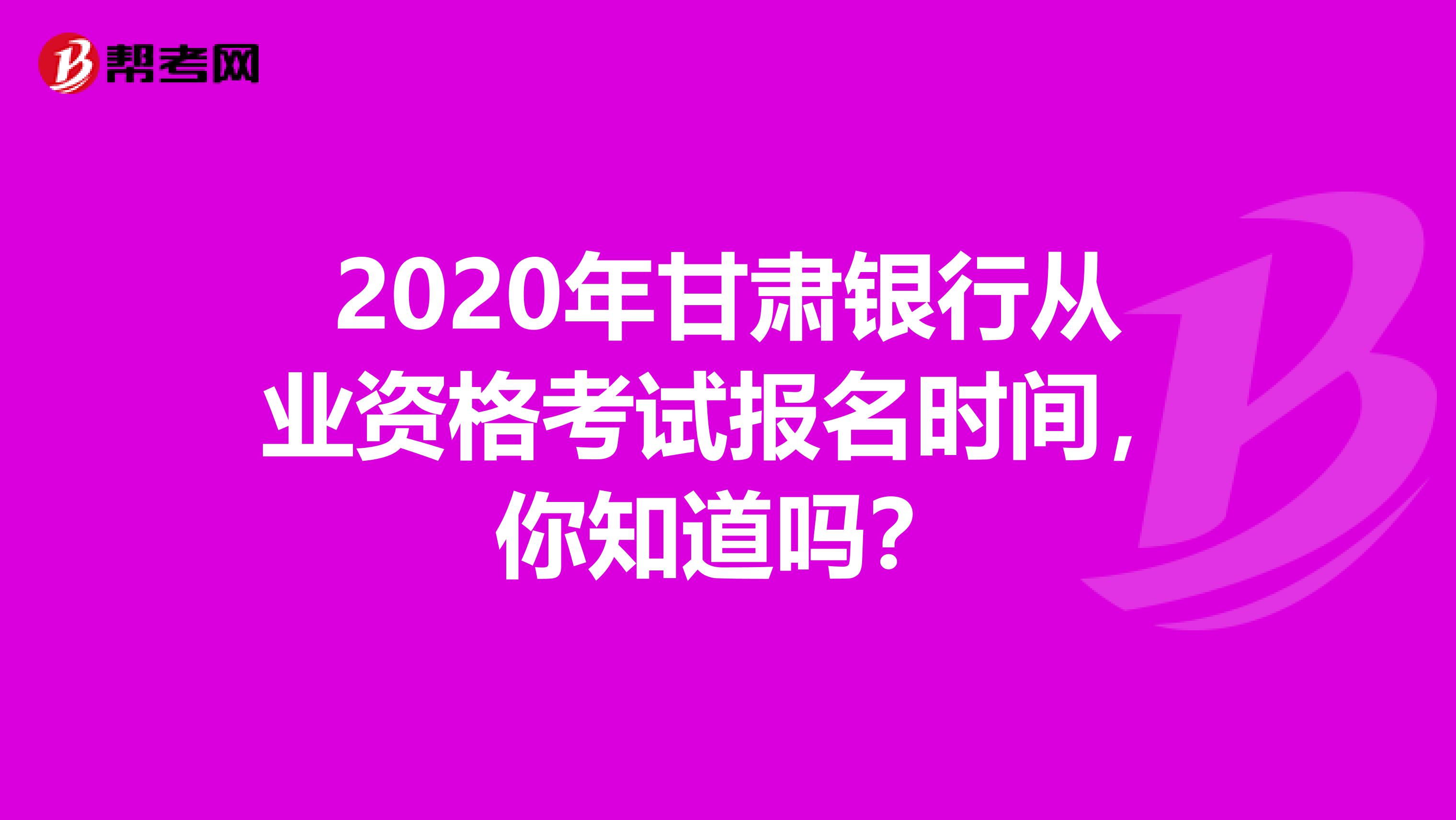 2020年甘肃银行从业资格考试报名时间，你知道吗？