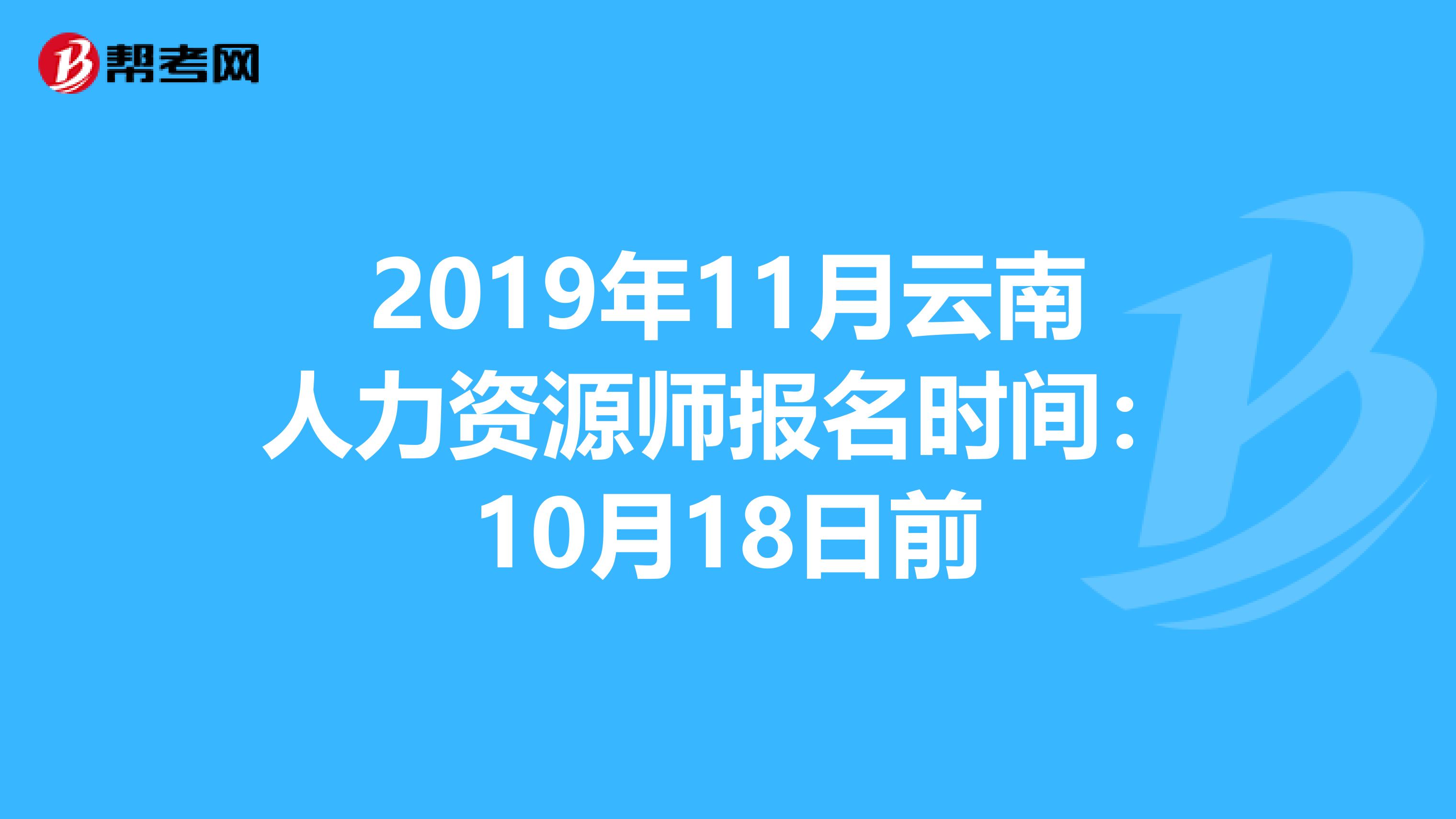2019年11月云南人力资源师报名时间：10月18日前