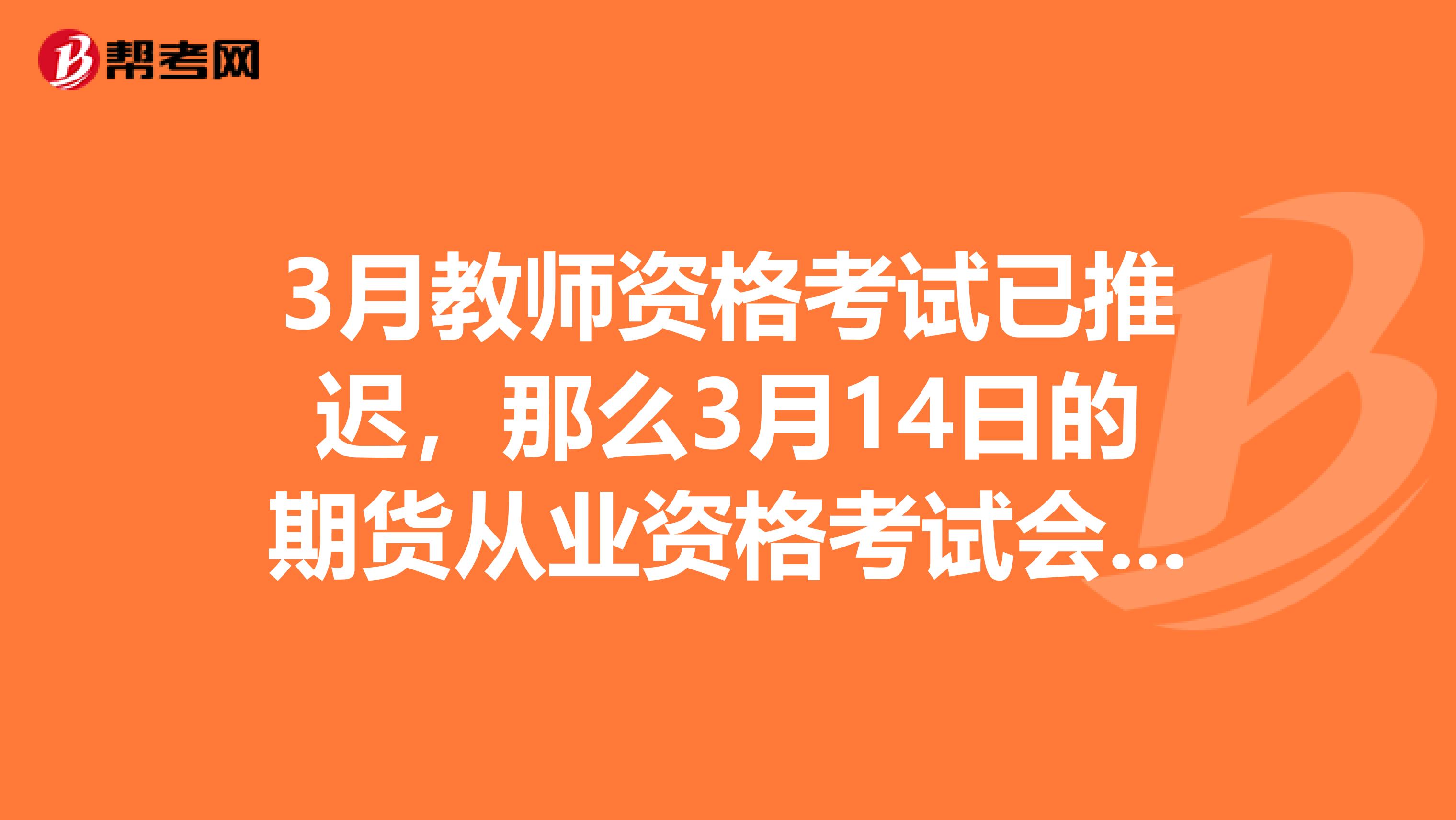 3月教师资格考试已推迟，那么3月14日的期货从业资格考试会有影响吗？