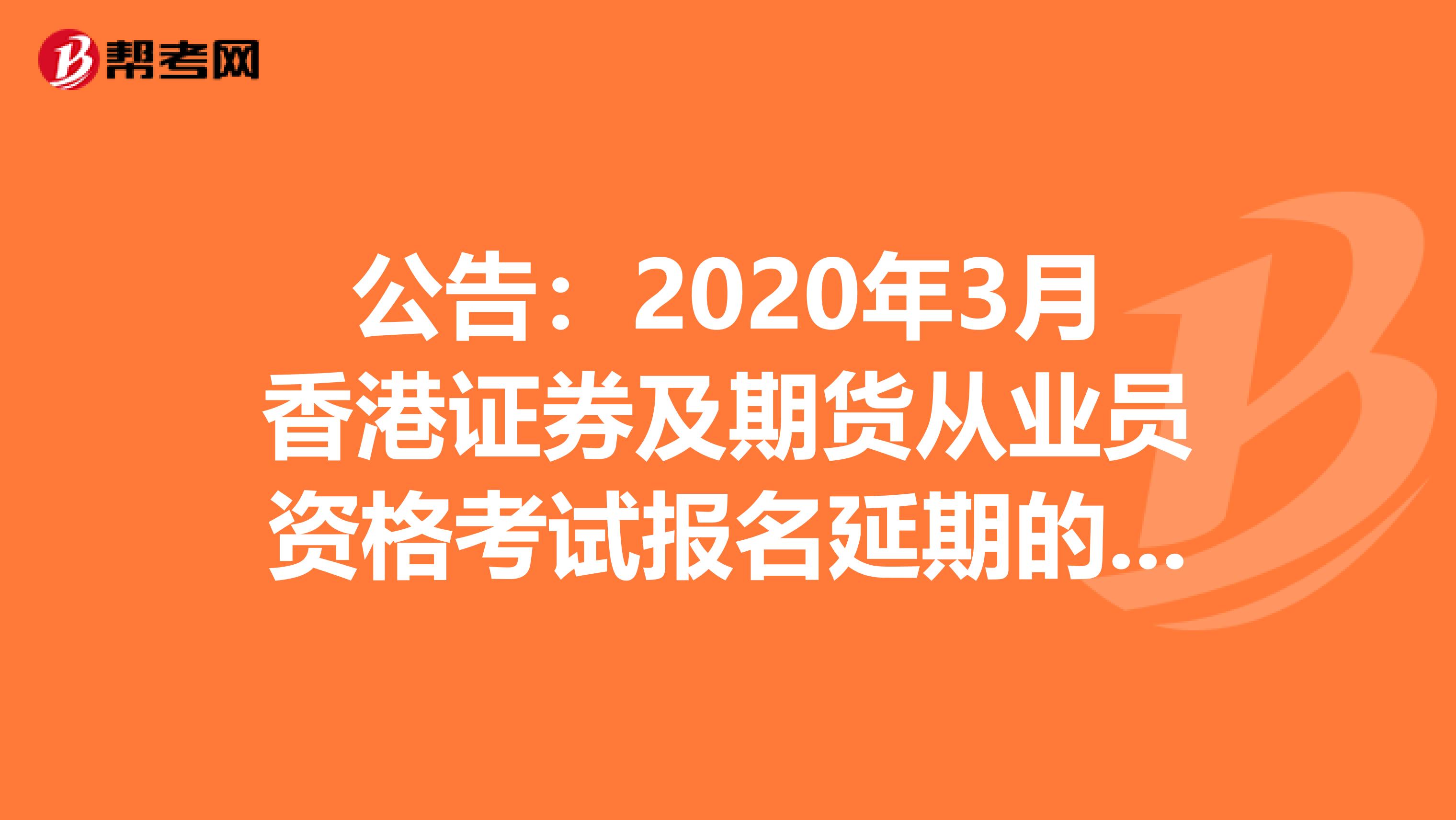 公告：2020年3月香港證券及期貨從業員資格考試報名延期的相關內容