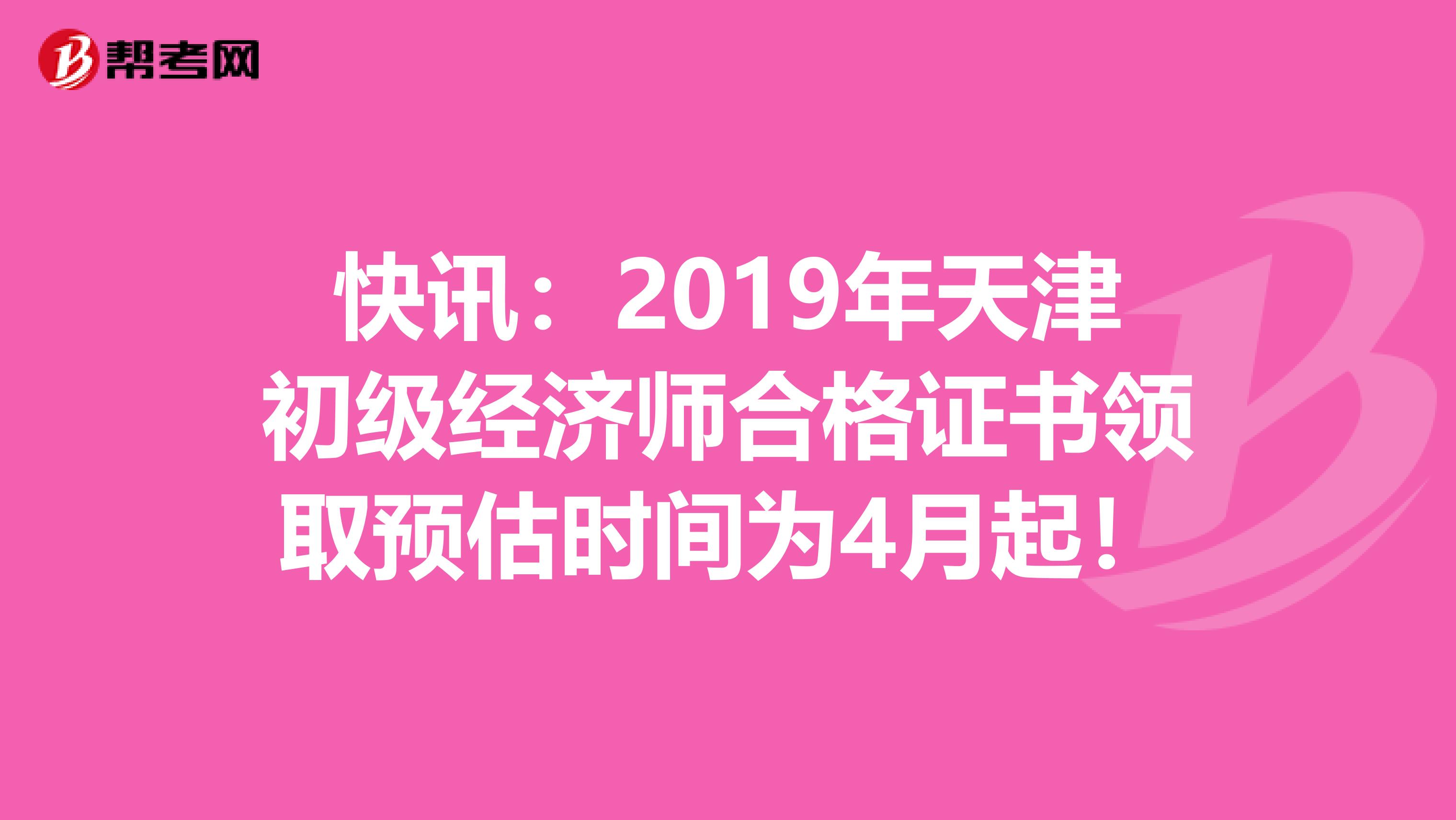 快讯：2019年天津初级经济师合格证书领取预估时间为4月起！