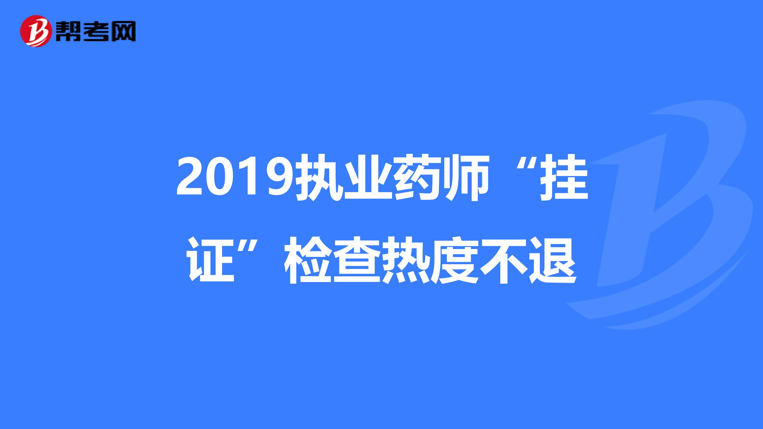 2019执业药师“挂证”检查热度不退