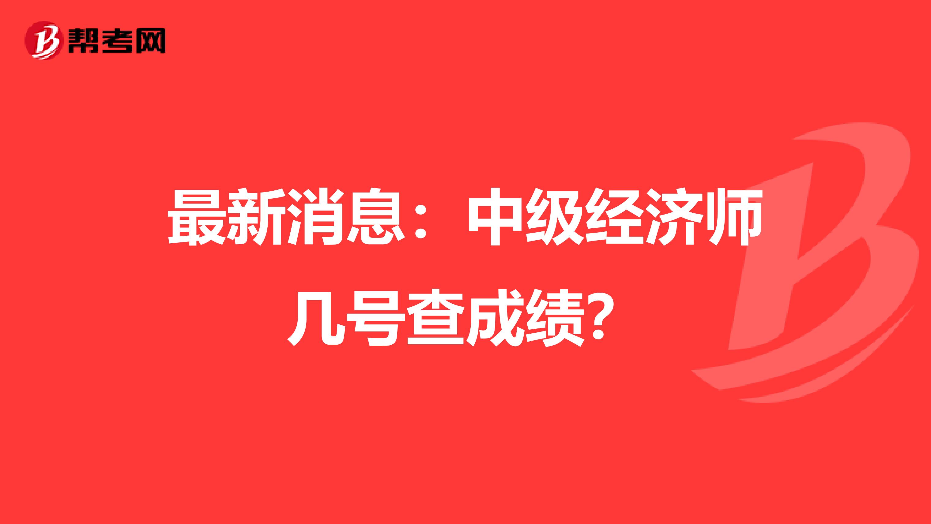 最新消息：中级经济师几号查成绩？