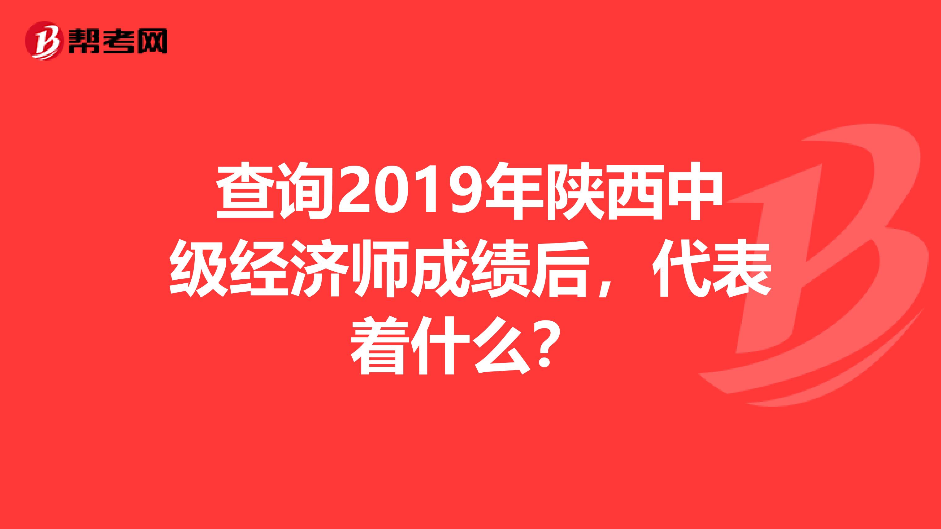 查询2019年陕西中级经济师成绩后，代表着什么？