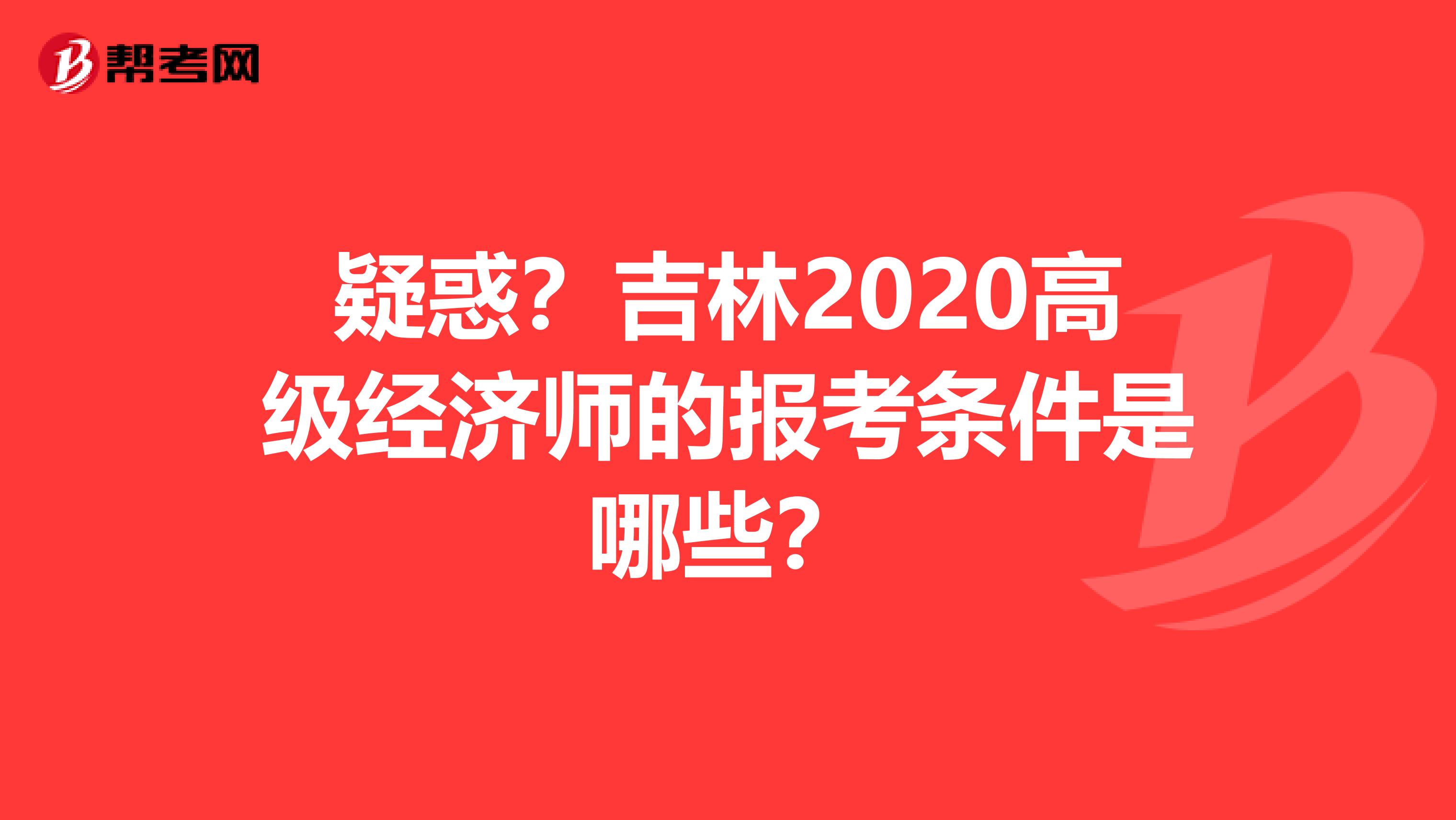 疑惑？吉林2020高级经济师的报考条件是哪些？