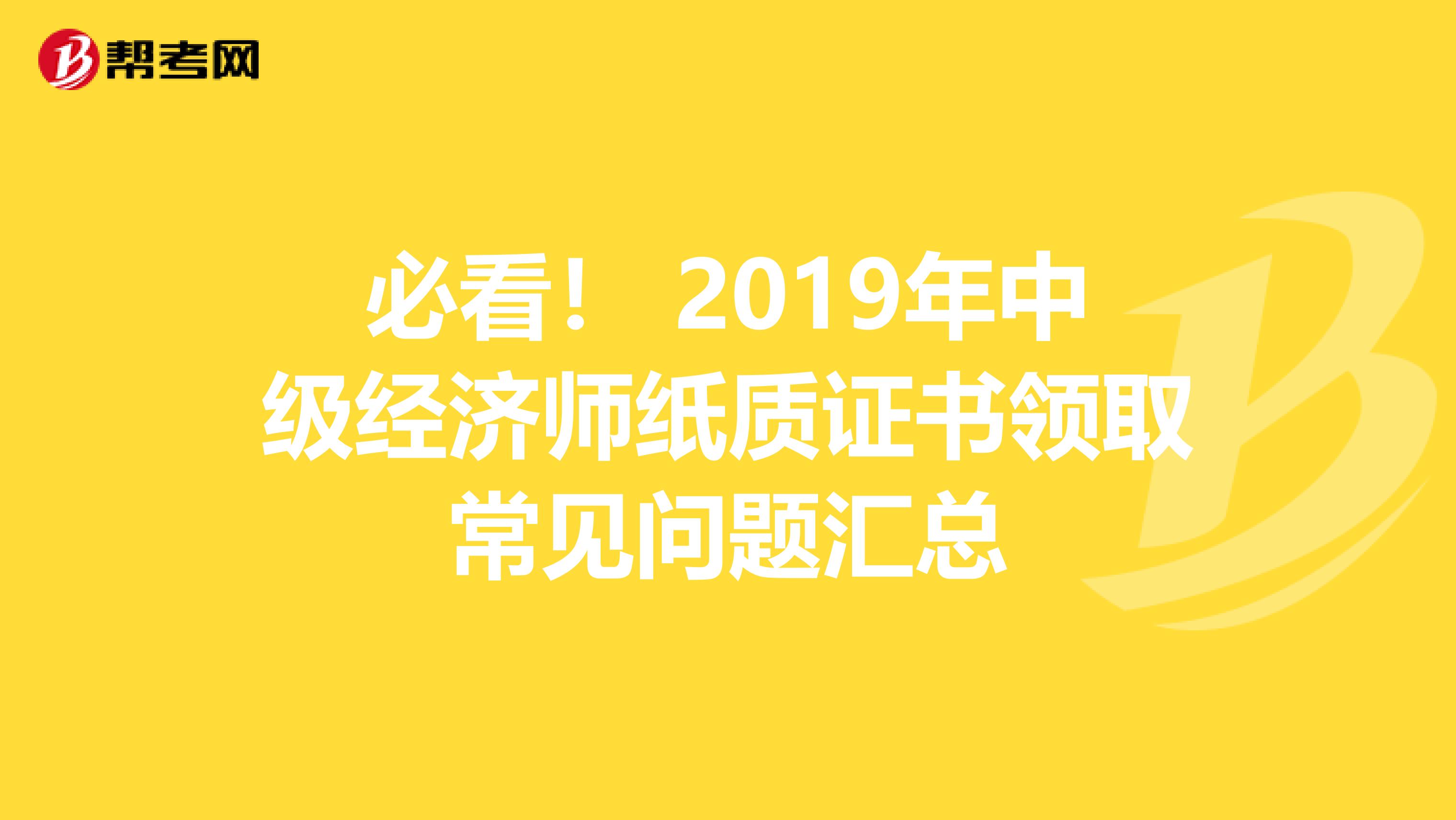 必看！ 2019年中级经济师纸质证书领取常见问题汇总