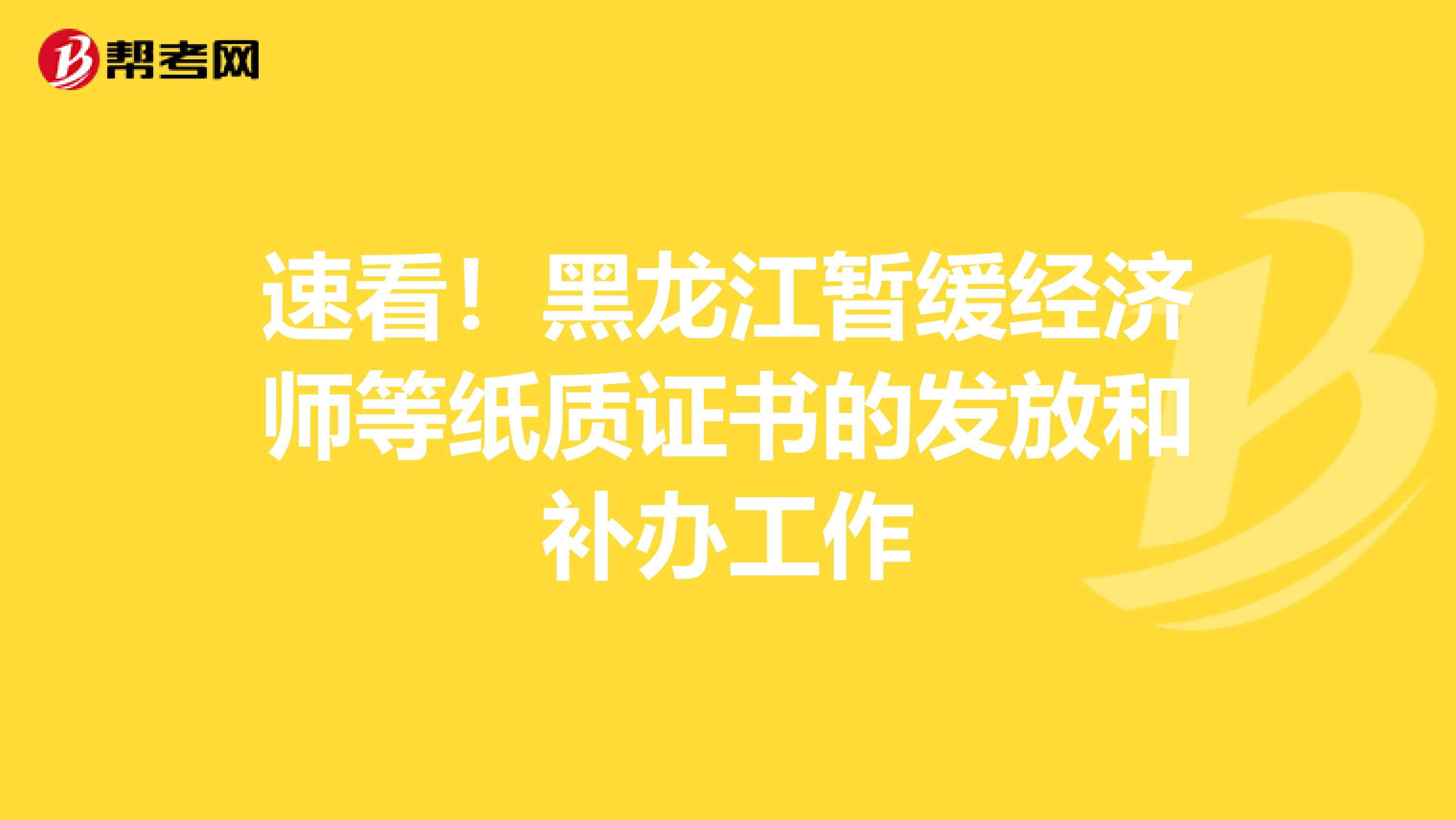 速看！黑龙江暂缓经济师等纸质证书的发放和补办工作