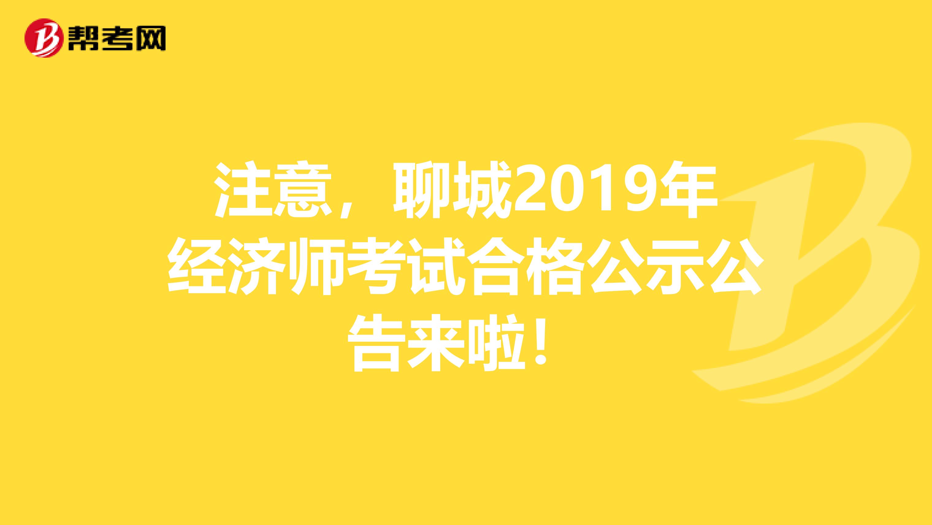 注意，聊城2019年经济师考试合格公示公告来啦！