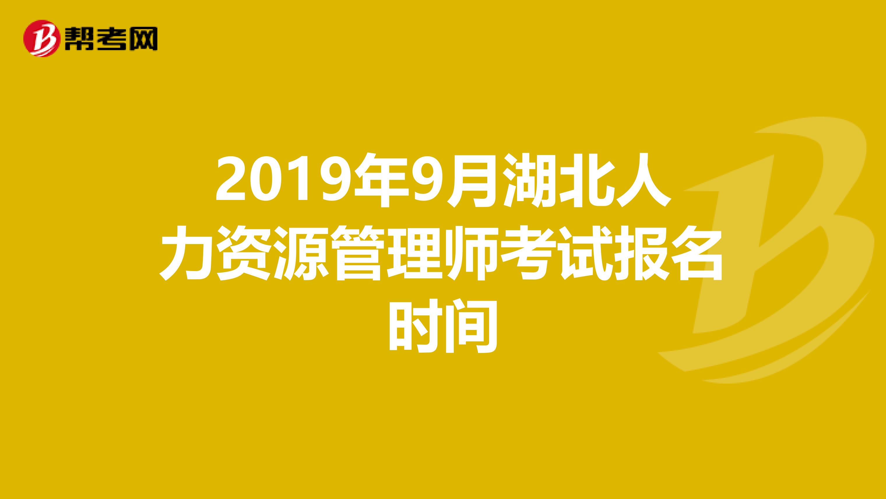 2019年9月湖北人力资源管理师考试报名时间