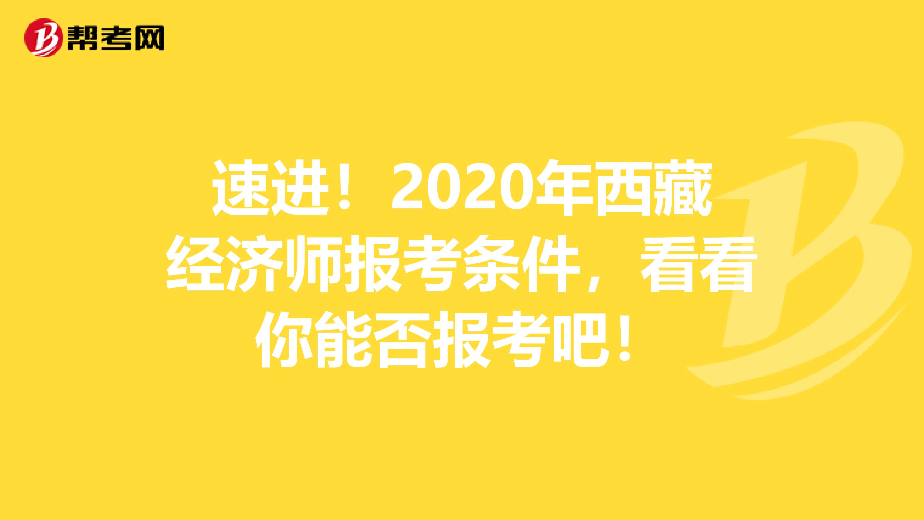 速进！2020年西藏经济师报考条件，看看你能否报考吧！