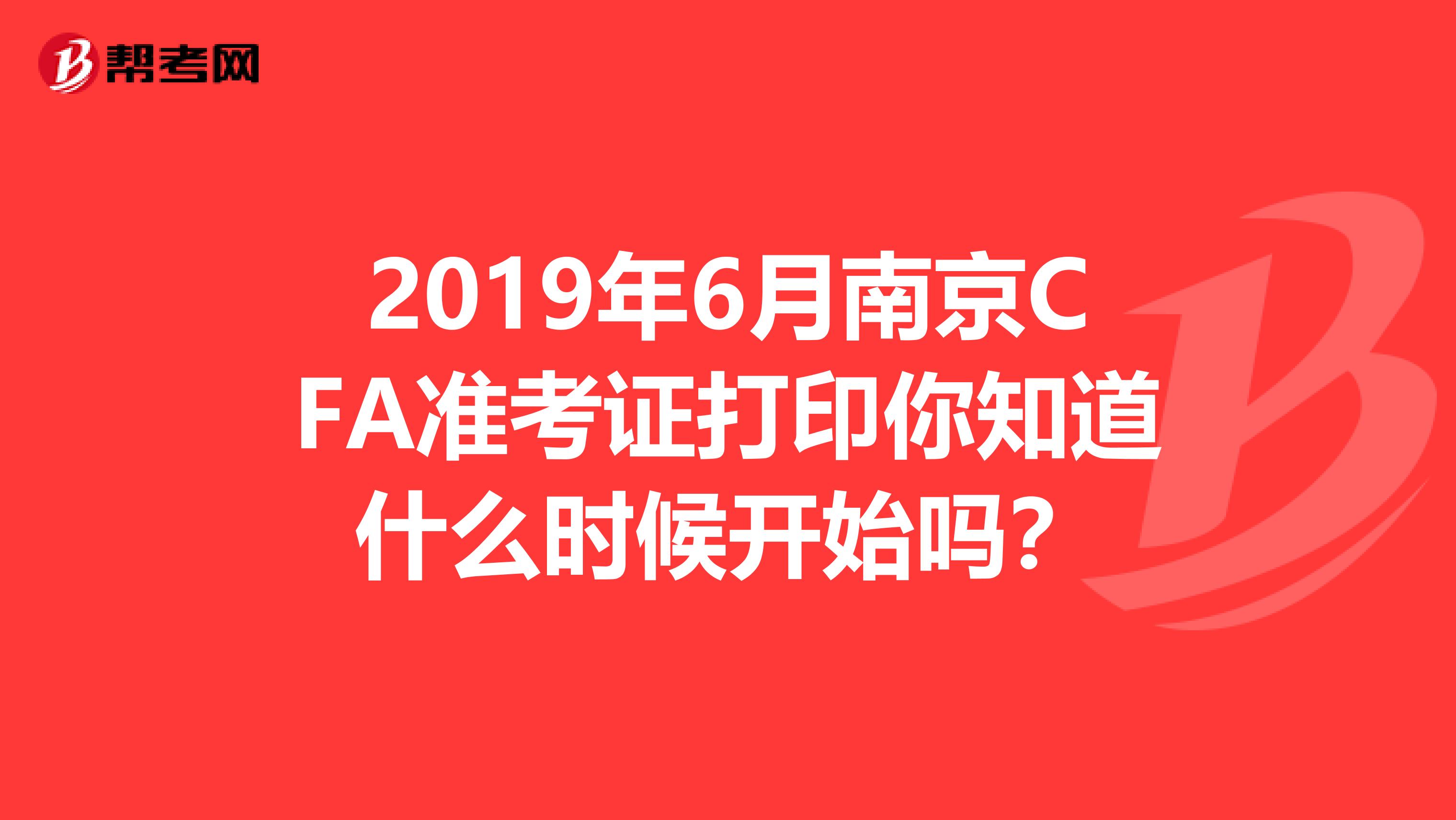 2019年6月南京CFA准考证打印你知道什么时候开始吗？