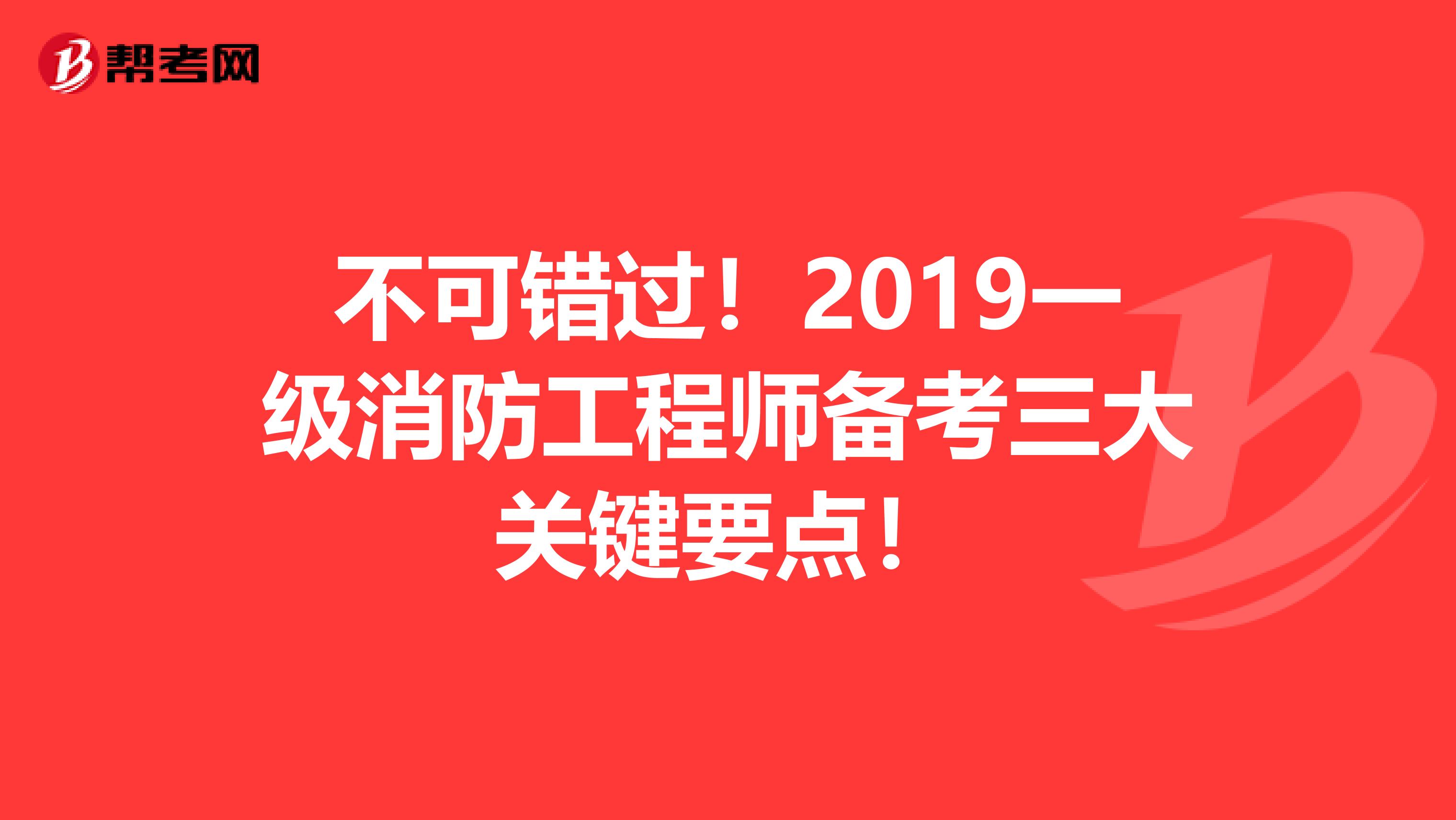 不可错过！2019一级消防工程师备考三大关键要点！