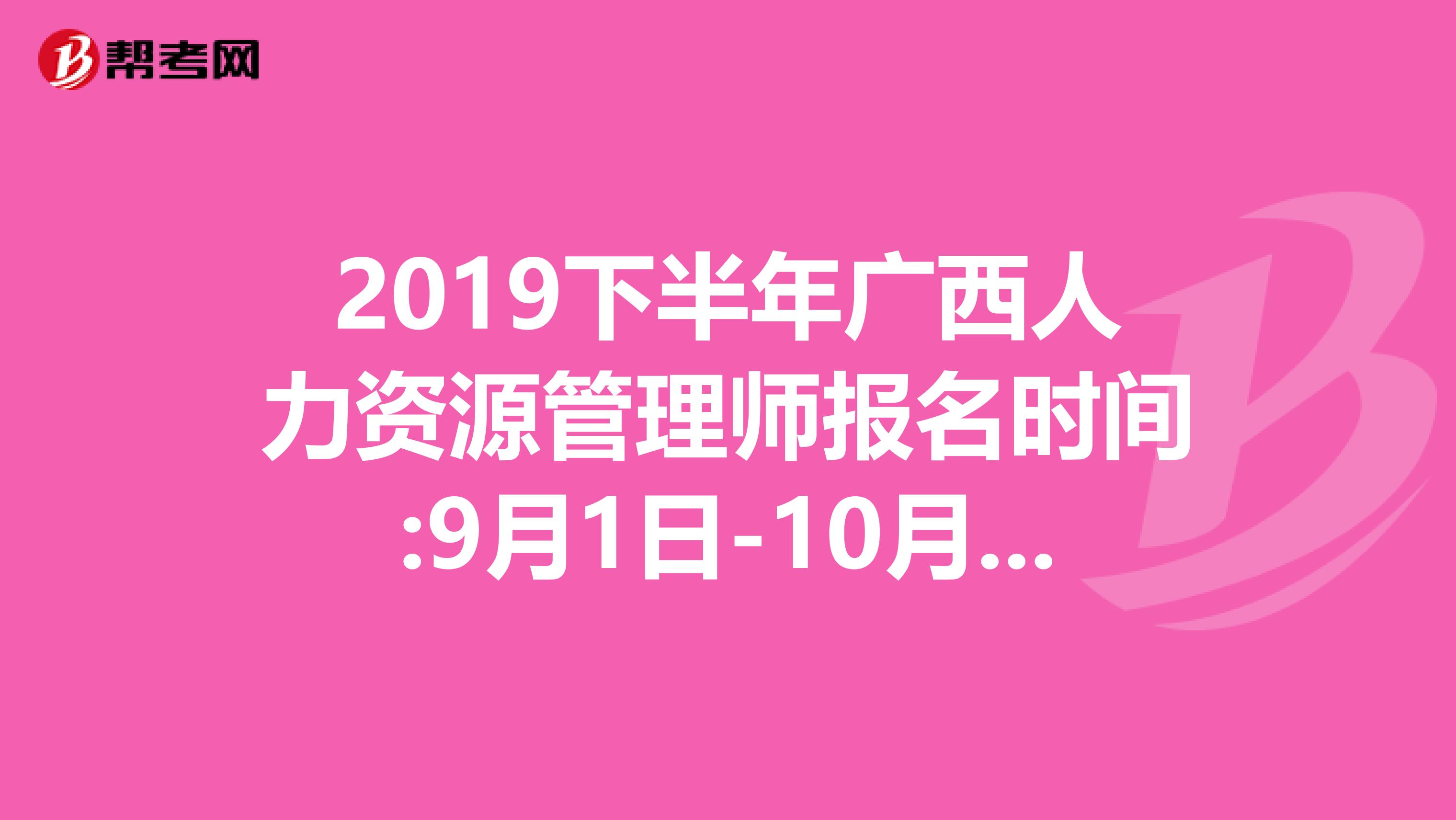 2019下半年广西人力资源管理师报名时间:9月1日-10月8日