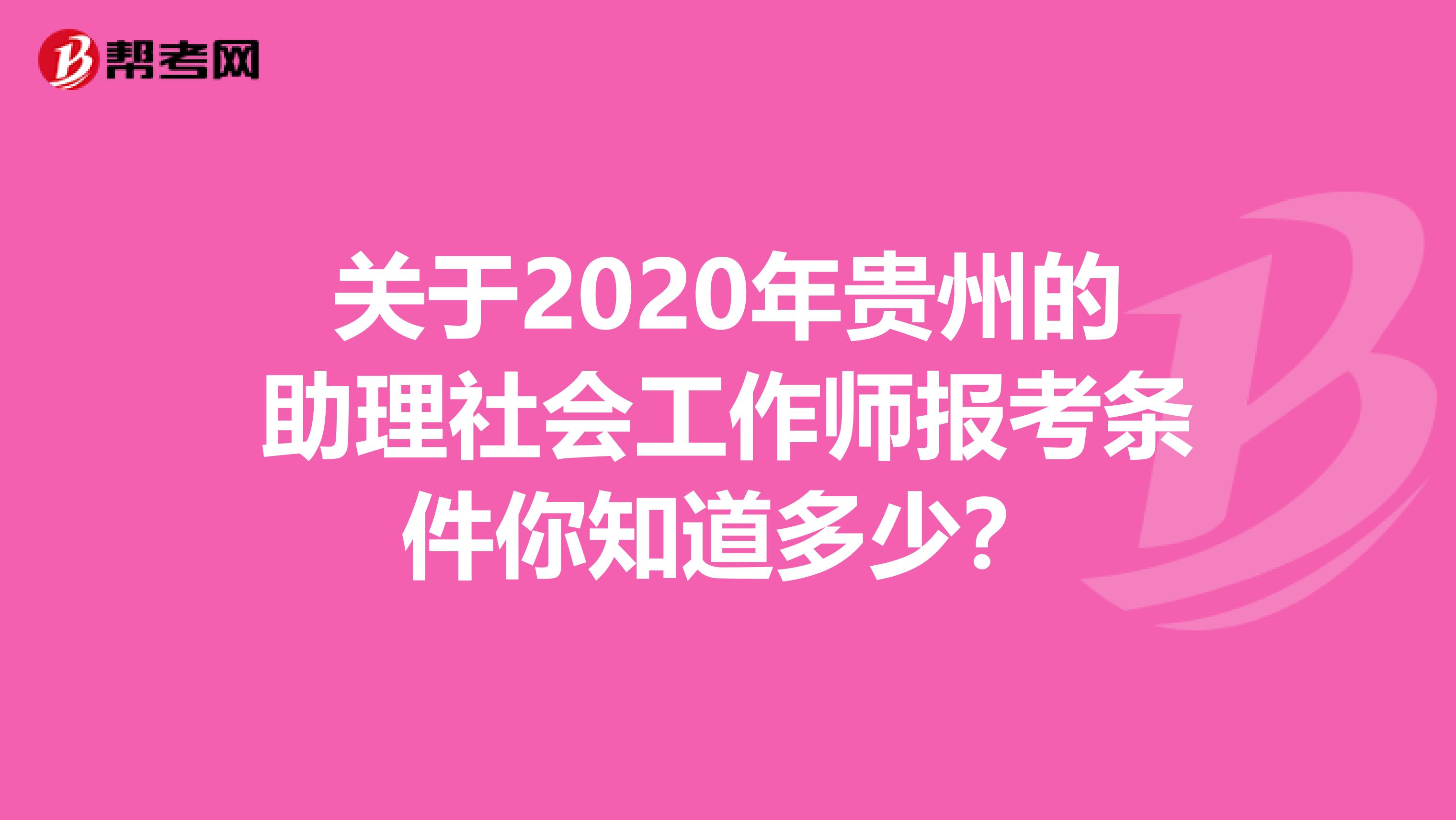 关于2020年贵州的助理社会工作师报考条件你知道多少？