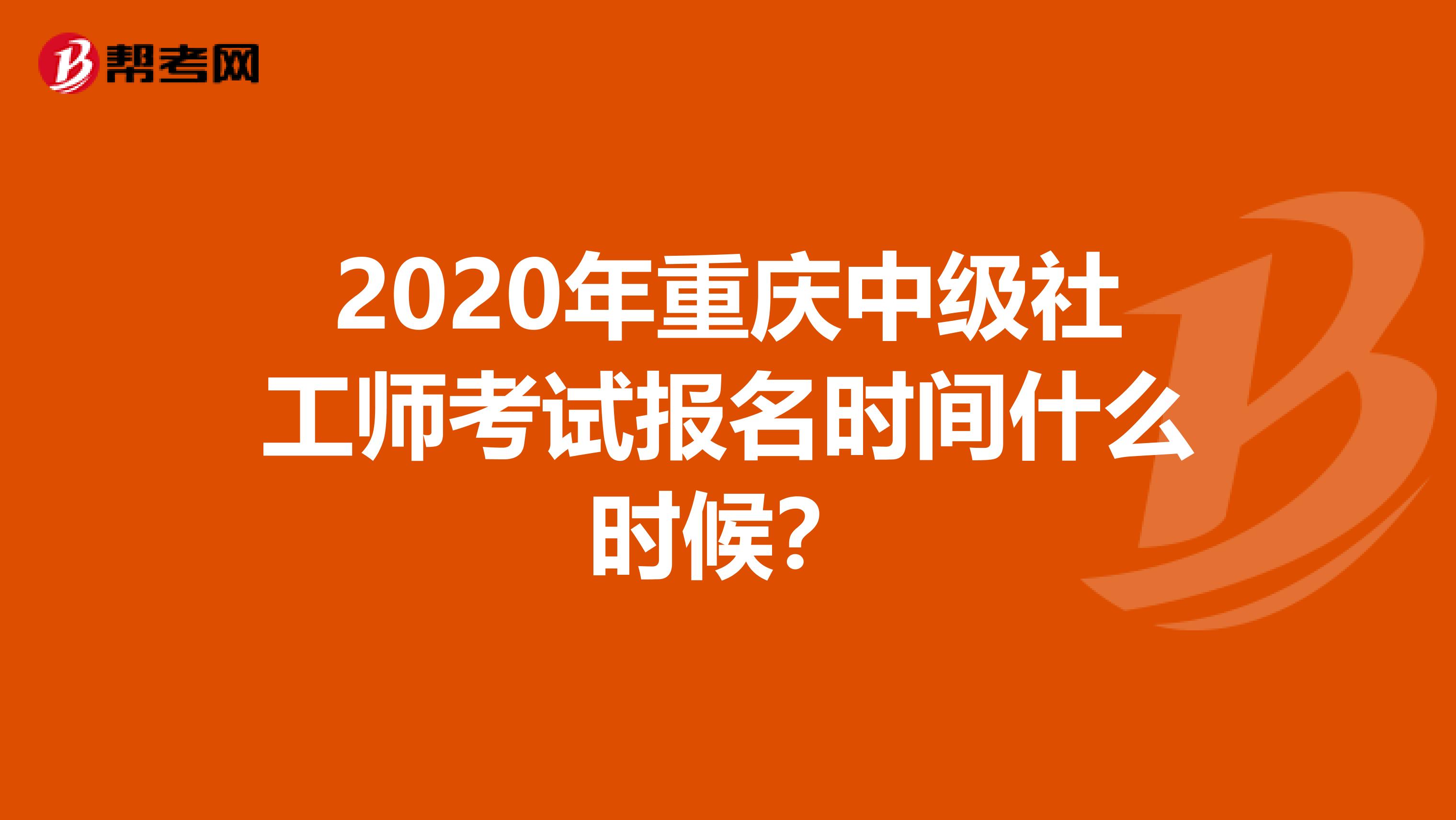 2020年重庆中级社工师考试报名时间什么时候？