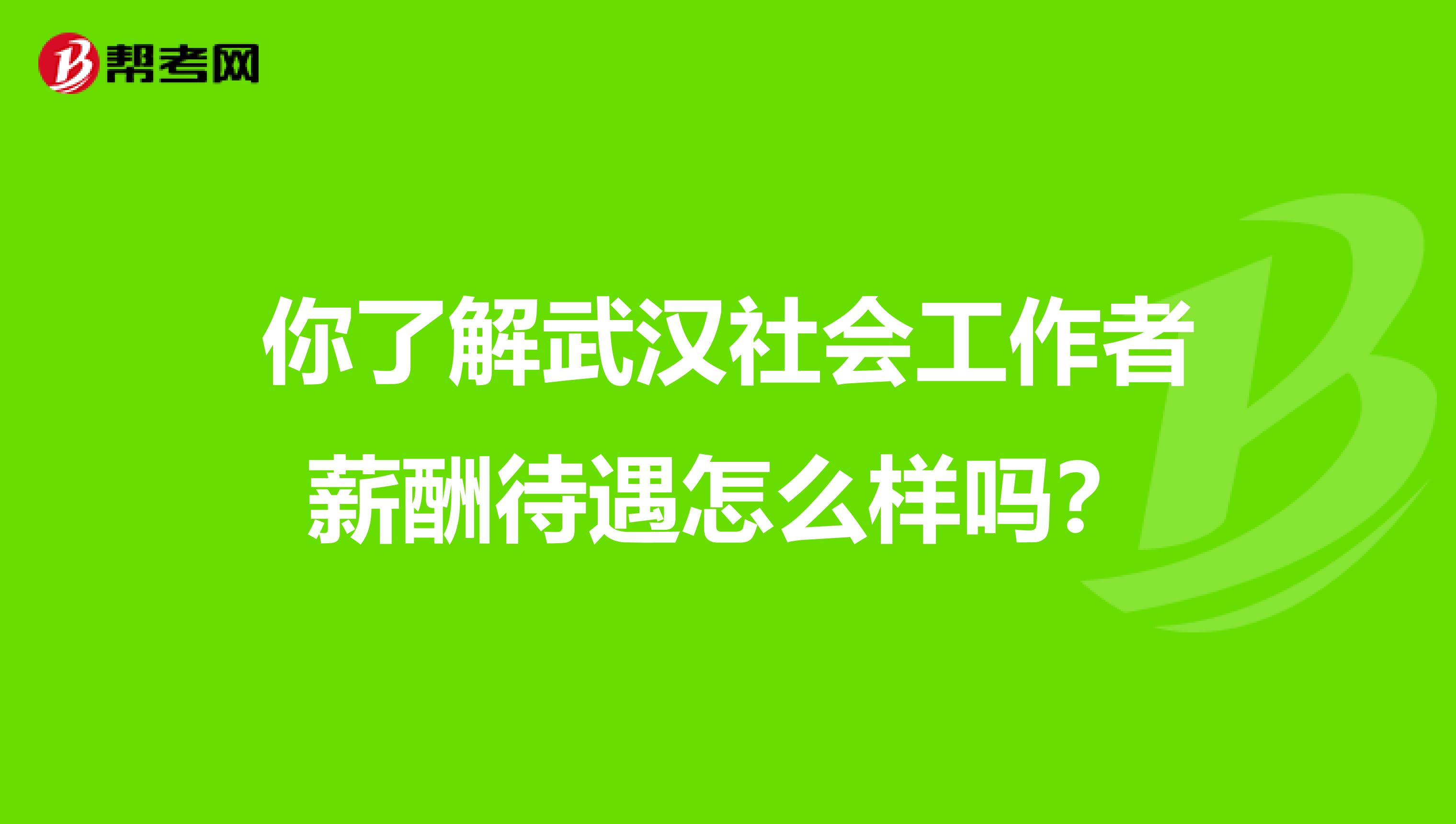 你了解武汉社会工作者薪酬待遇怎么样吗？