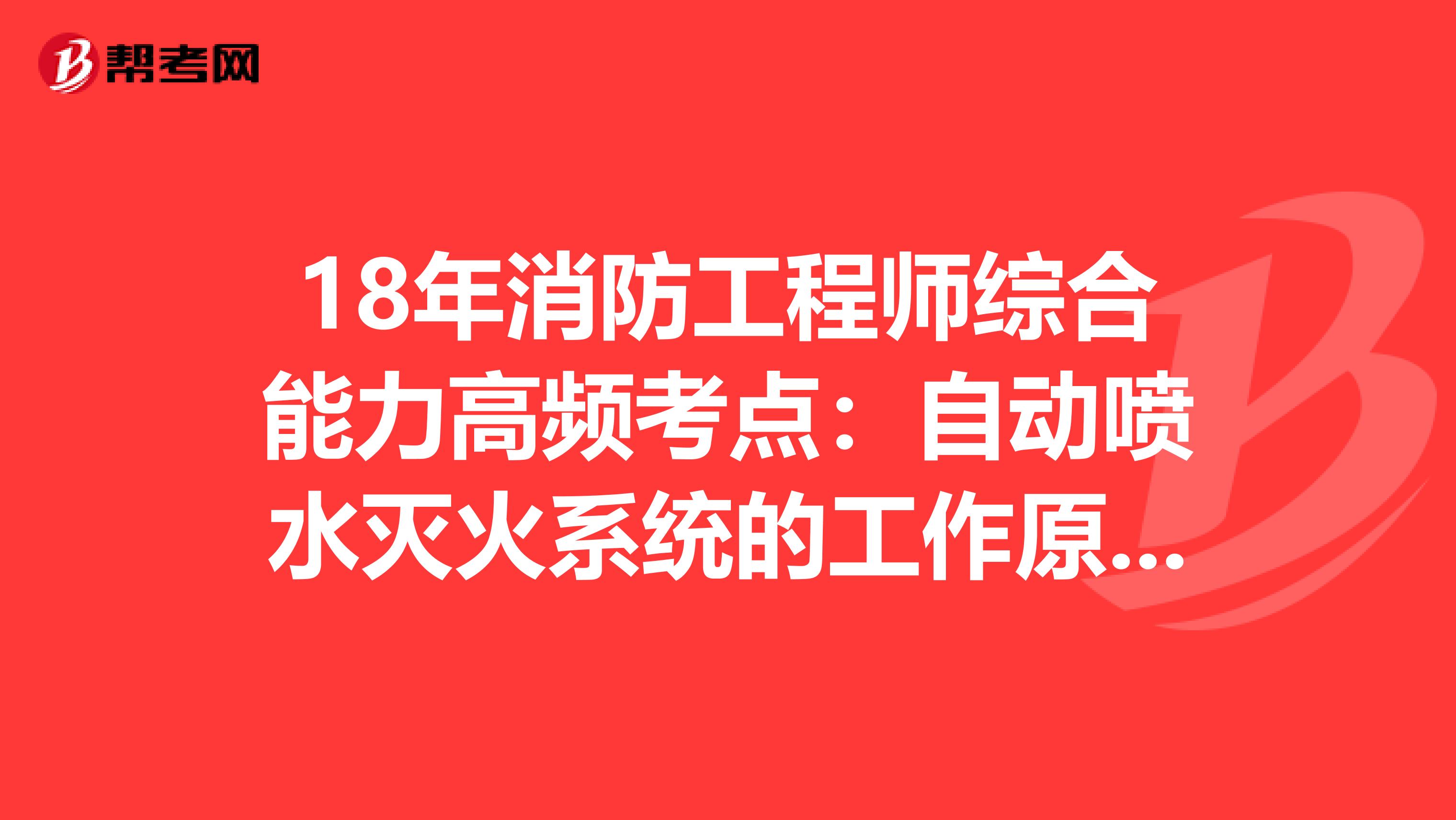 18年消防工程师综合能力高频考点：自动喷水灭火系统的工作原理与适用范围