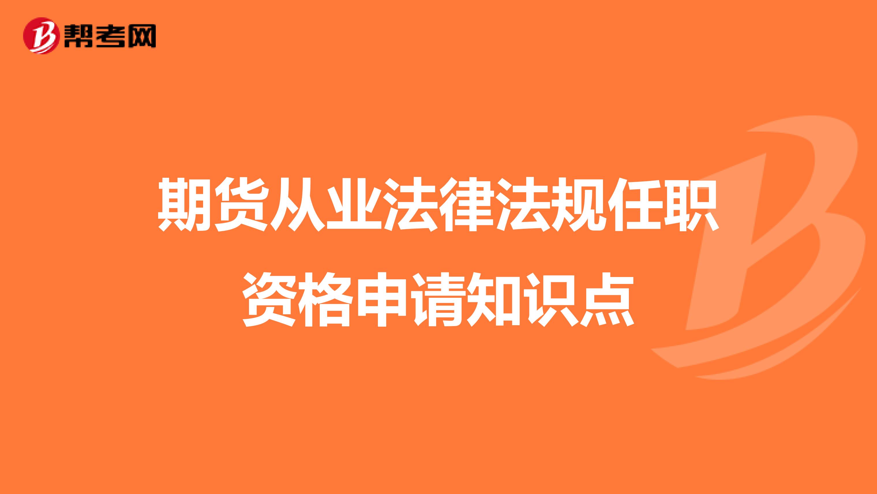 期货从业法律法规任职资格申请知识点