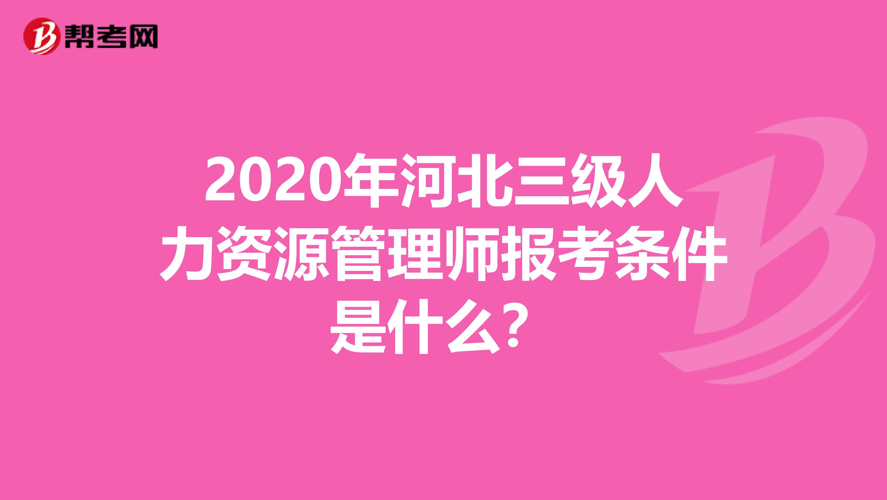 2020年河北三级人力资源管理师报考条件是什么？
