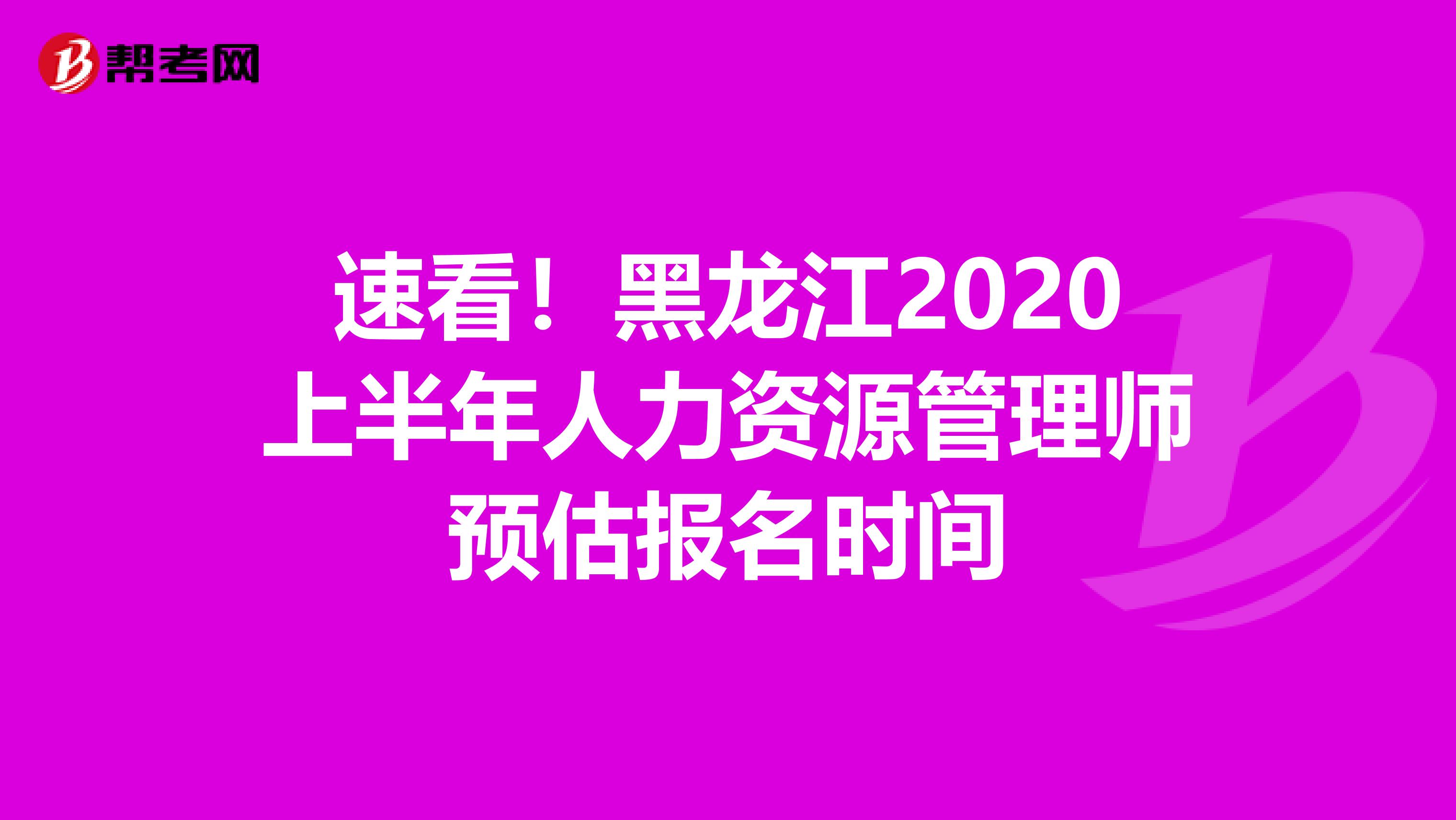 速看！黑龙江2020上半年人力资源管理师预估报名时间