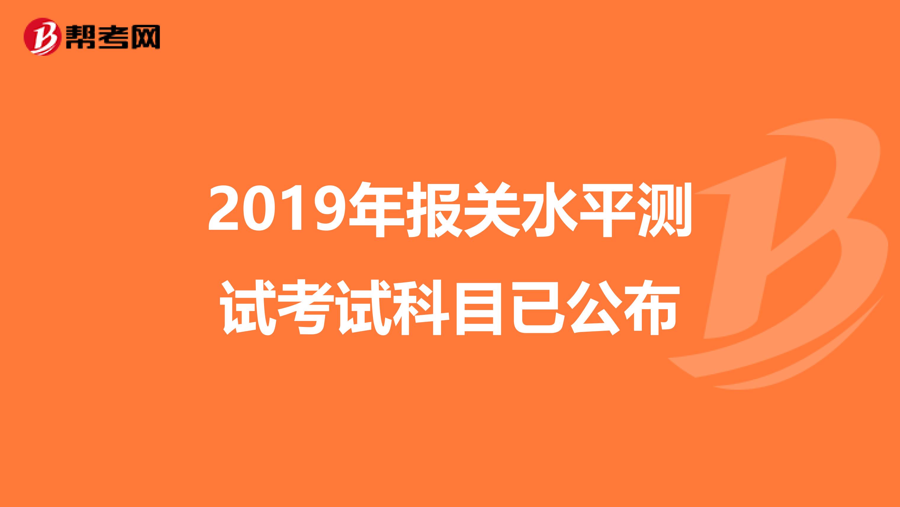 2019年报关水平测试考试科目已公布