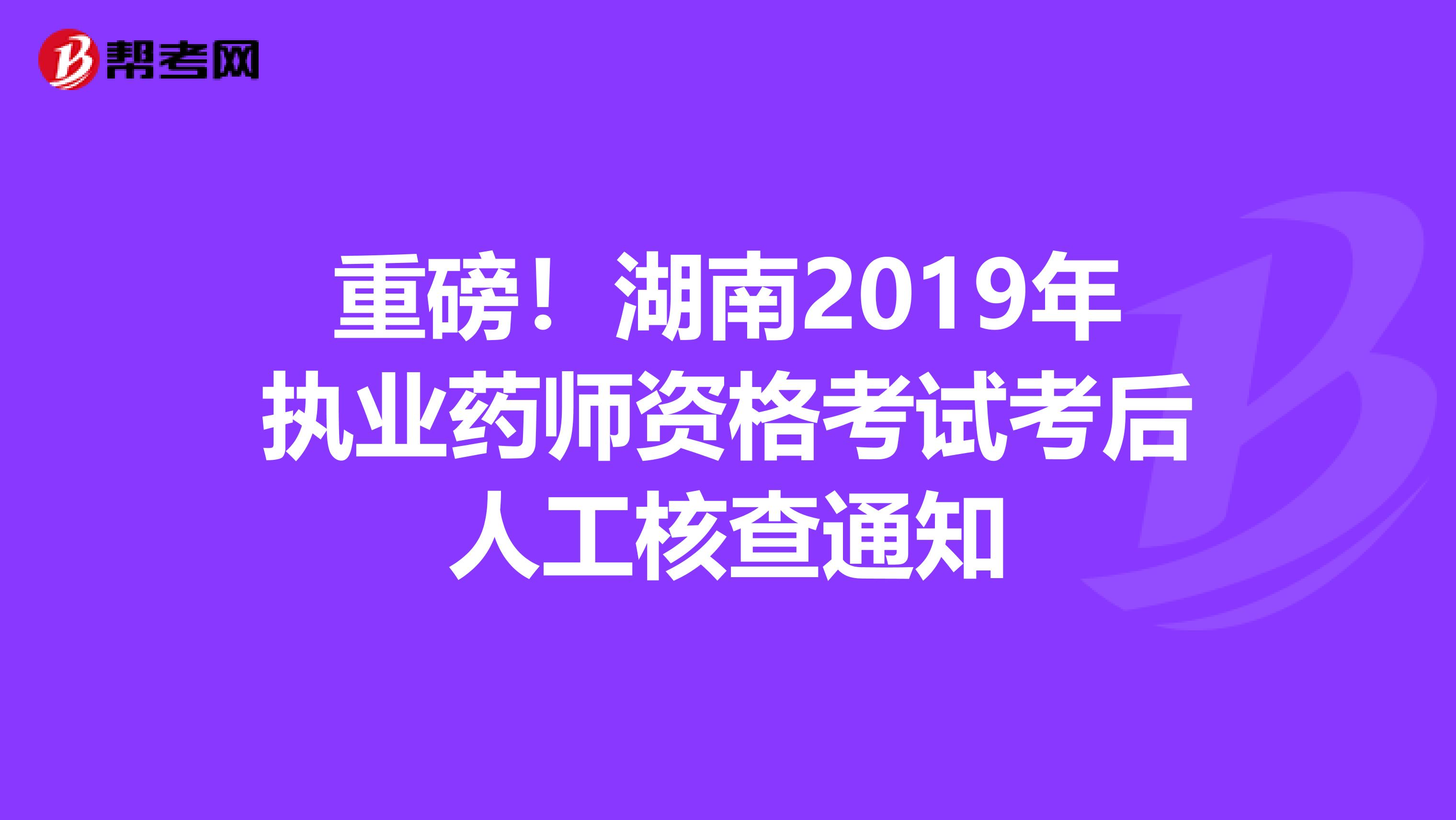 重磅！湖南2019年执业药师资格考试考后人工核查通知