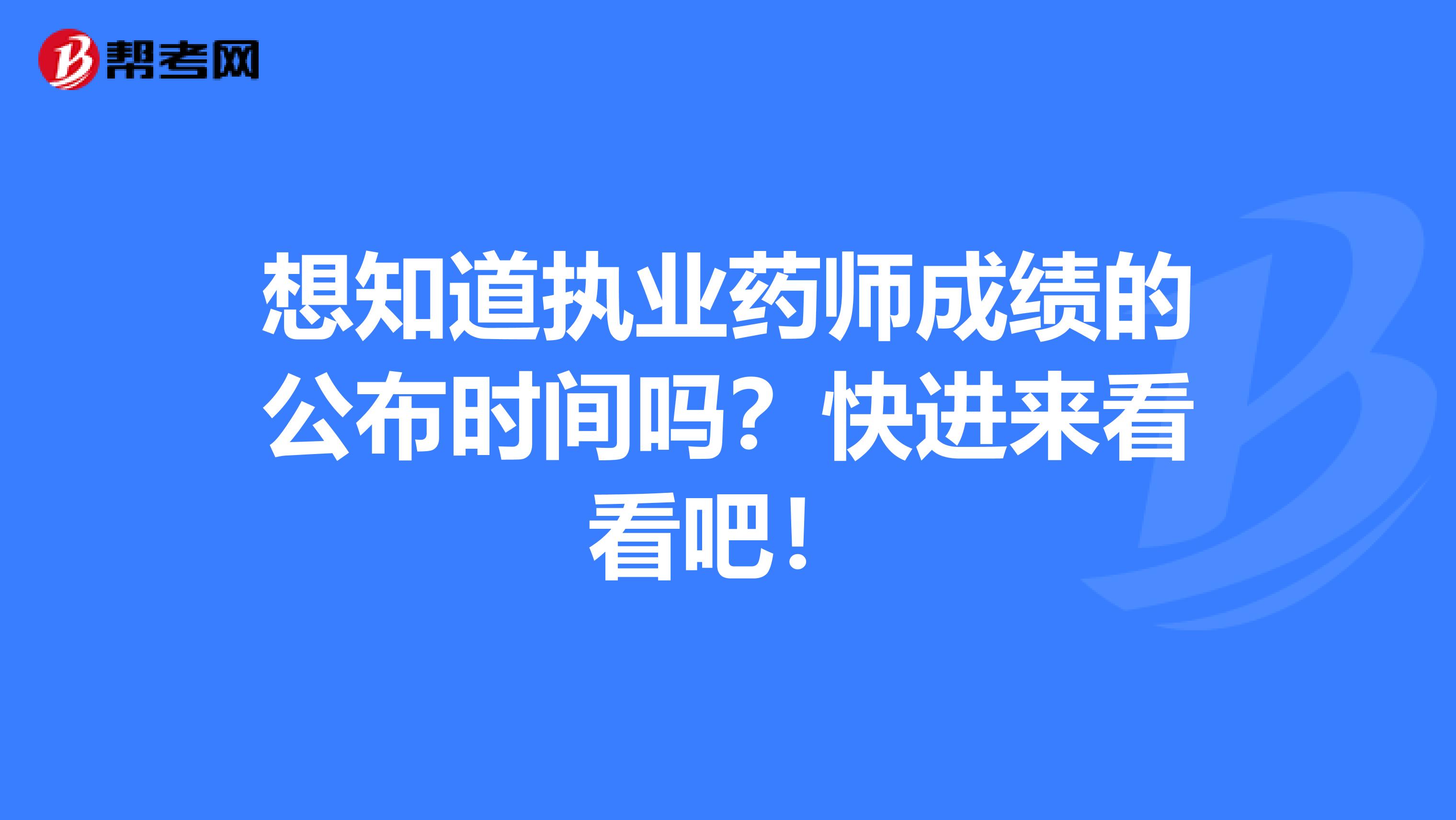 想知道执业药师成绩的公布时间吗？快进来看看吧！