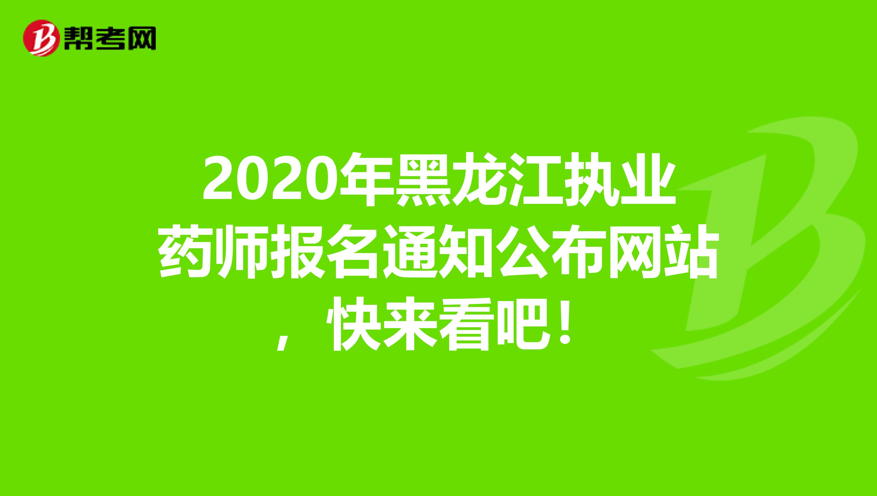 2020年黑龙江执业药师报名通知公布网站，快来看吧！