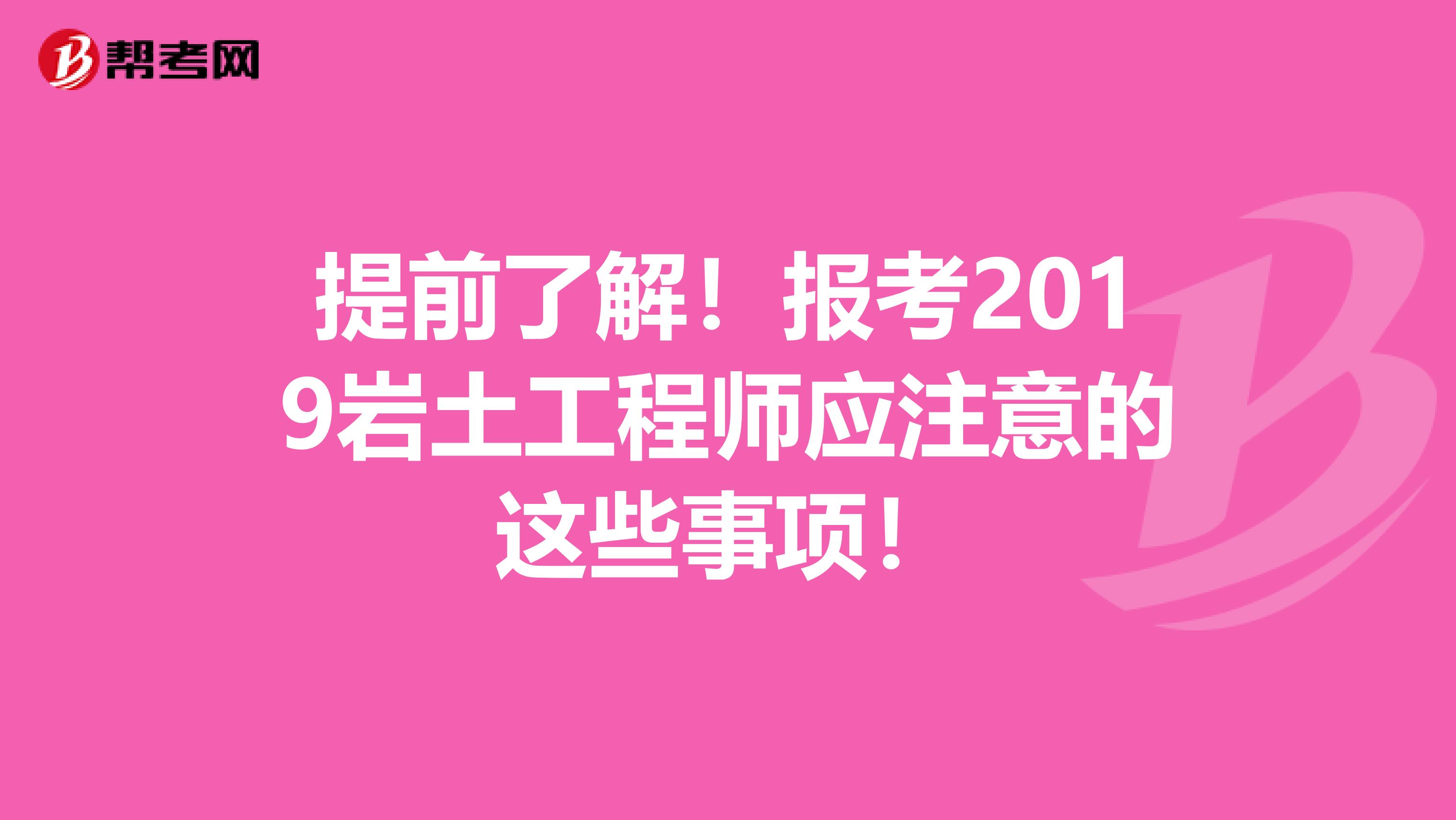 提前了解！报考2019岩土工程师应注意的这些事项！