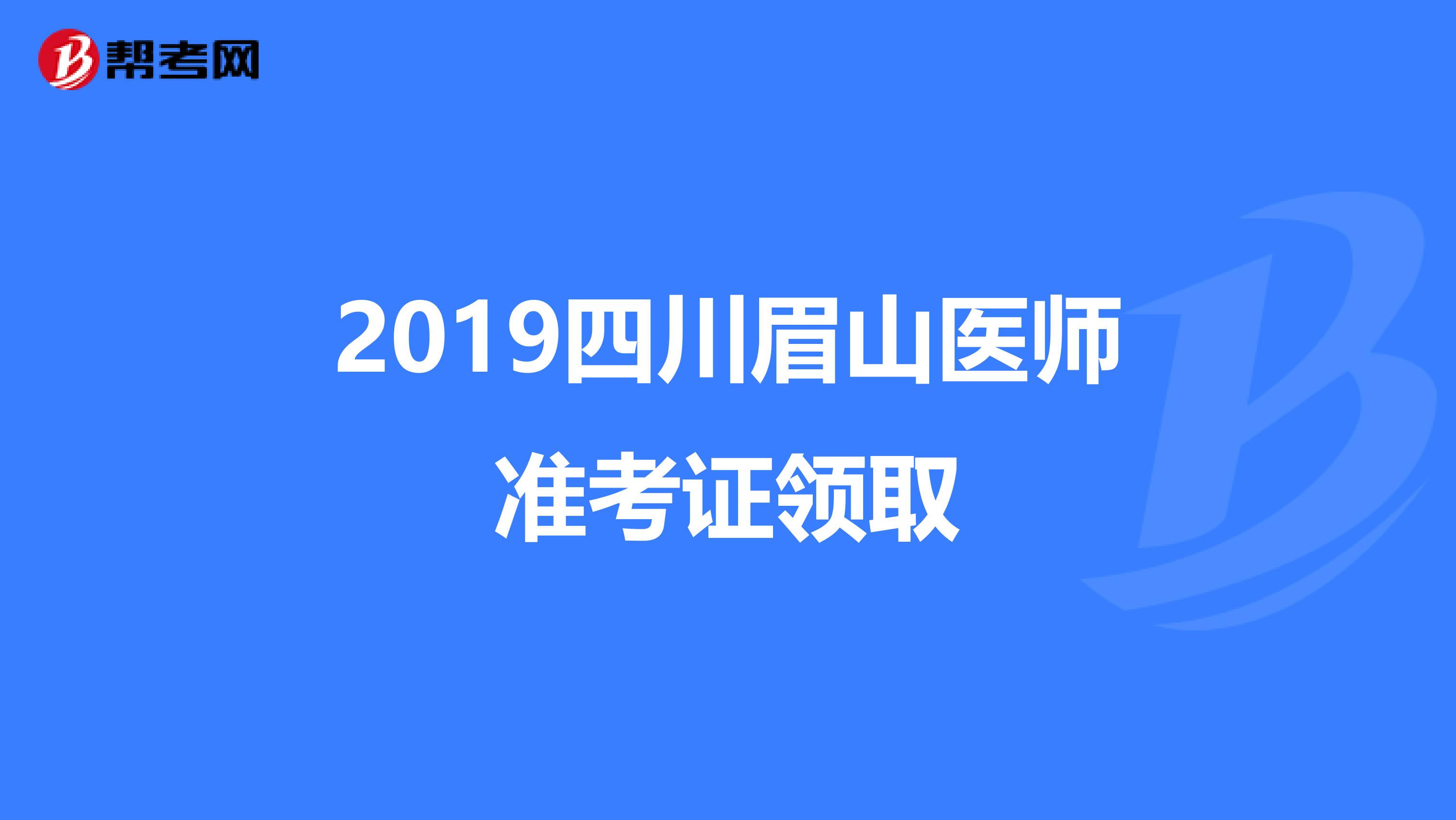 2019四川眉山医师准考证领取