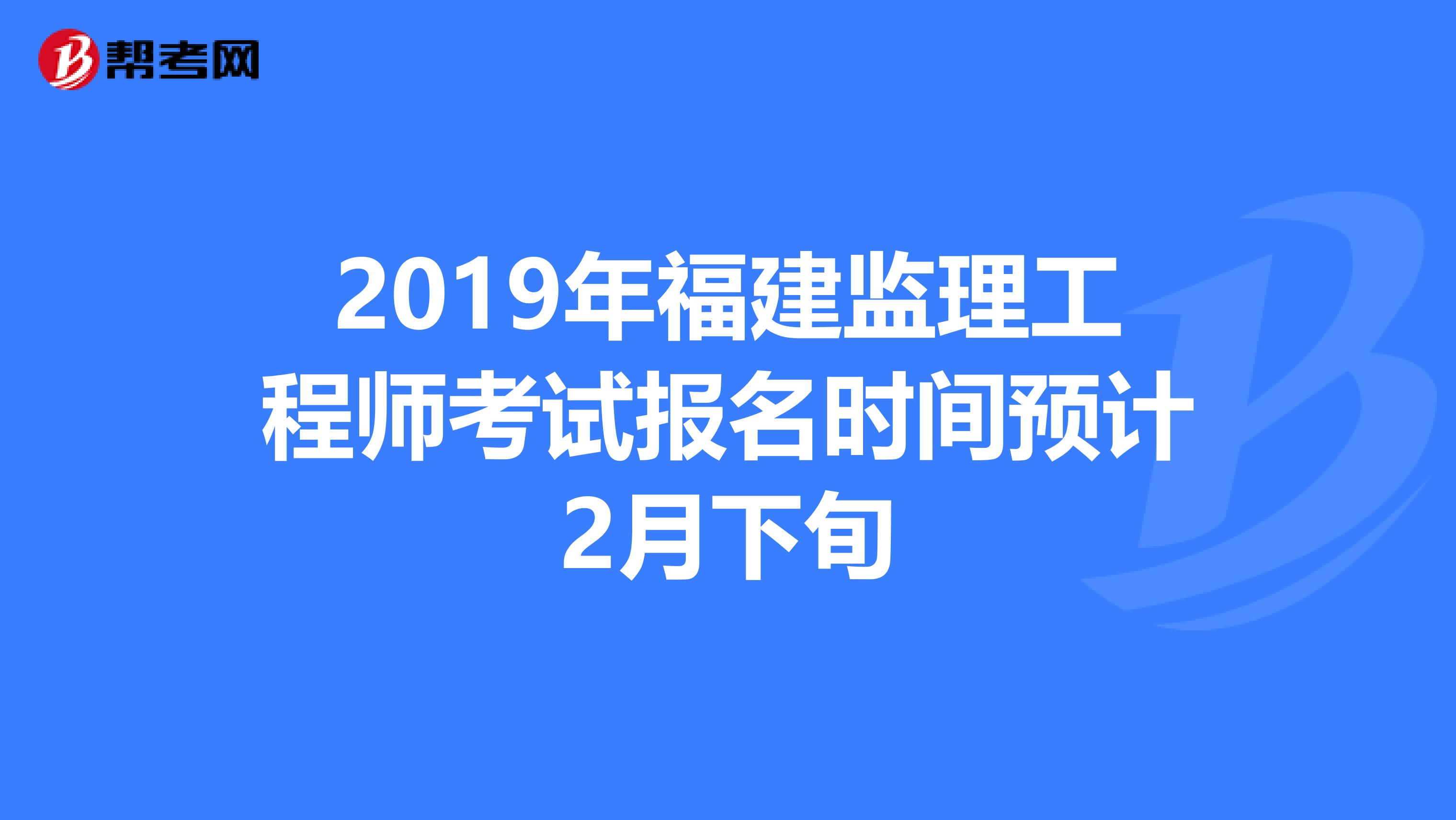 2019年福建监理工程师考试报名时间预计2月下旬