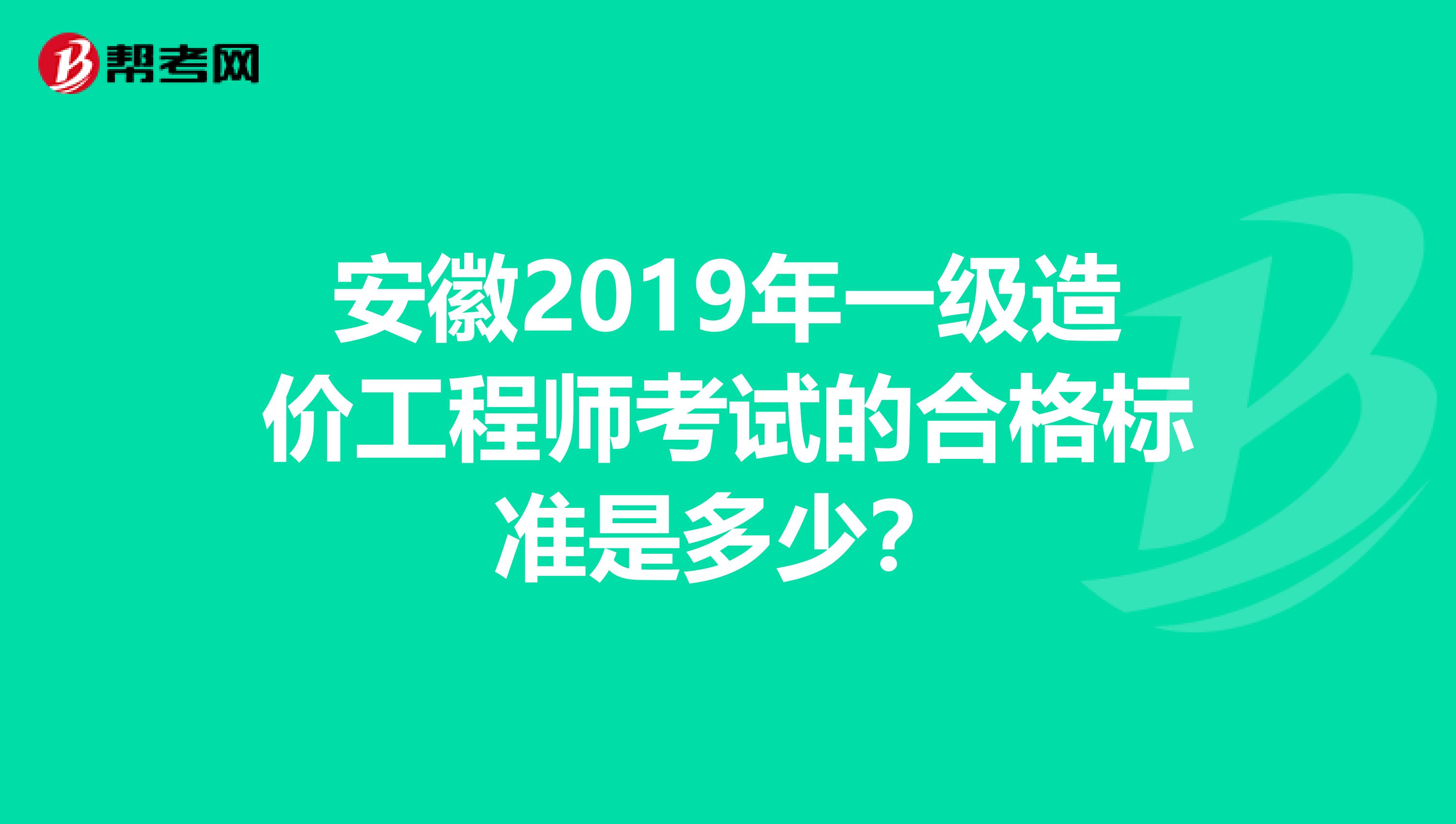 安徽2019年一级造价工程师考试的合格标准是多少？