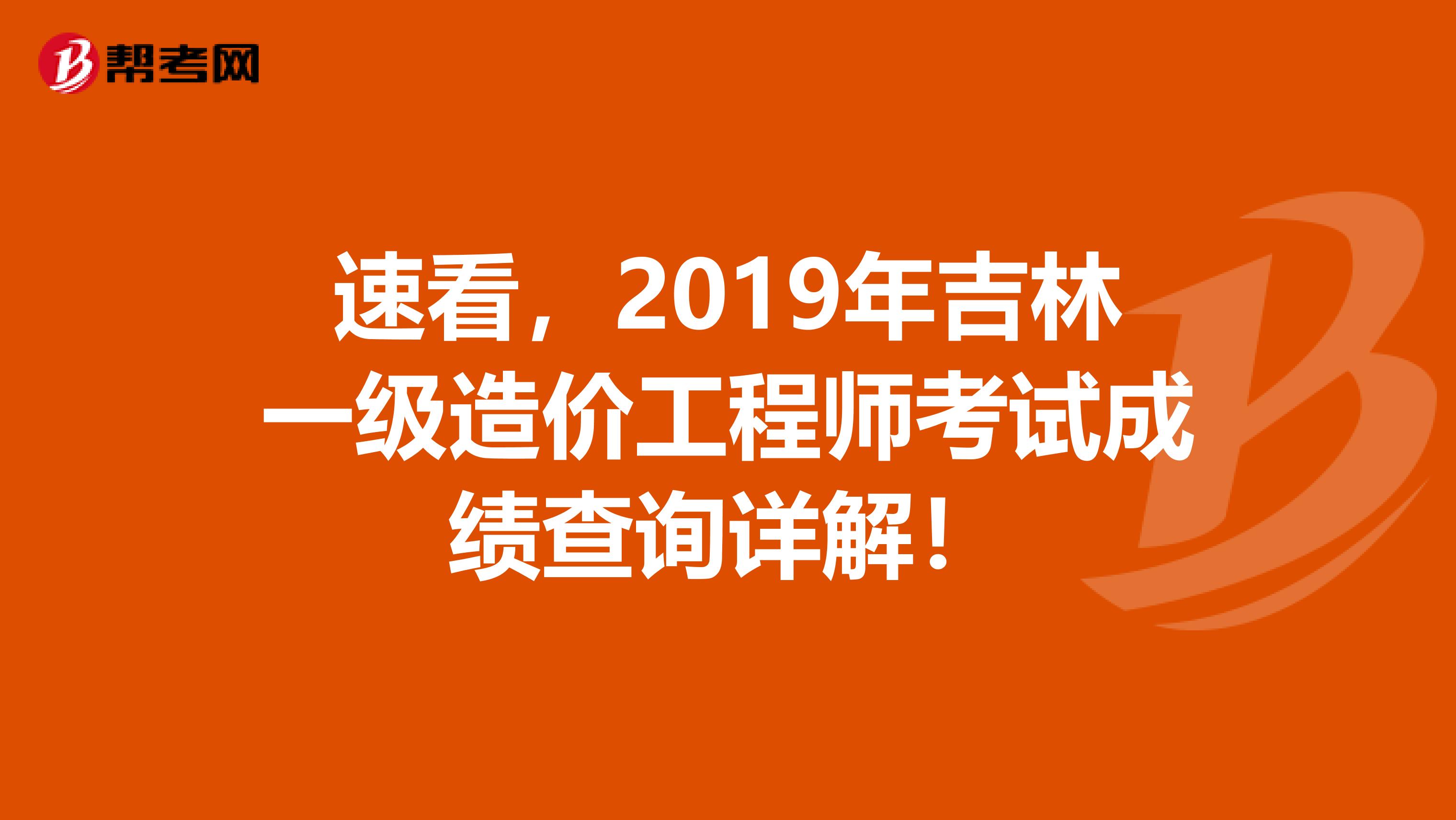 速看，2019年吉林一级造价工程师考试成绩查询详解！