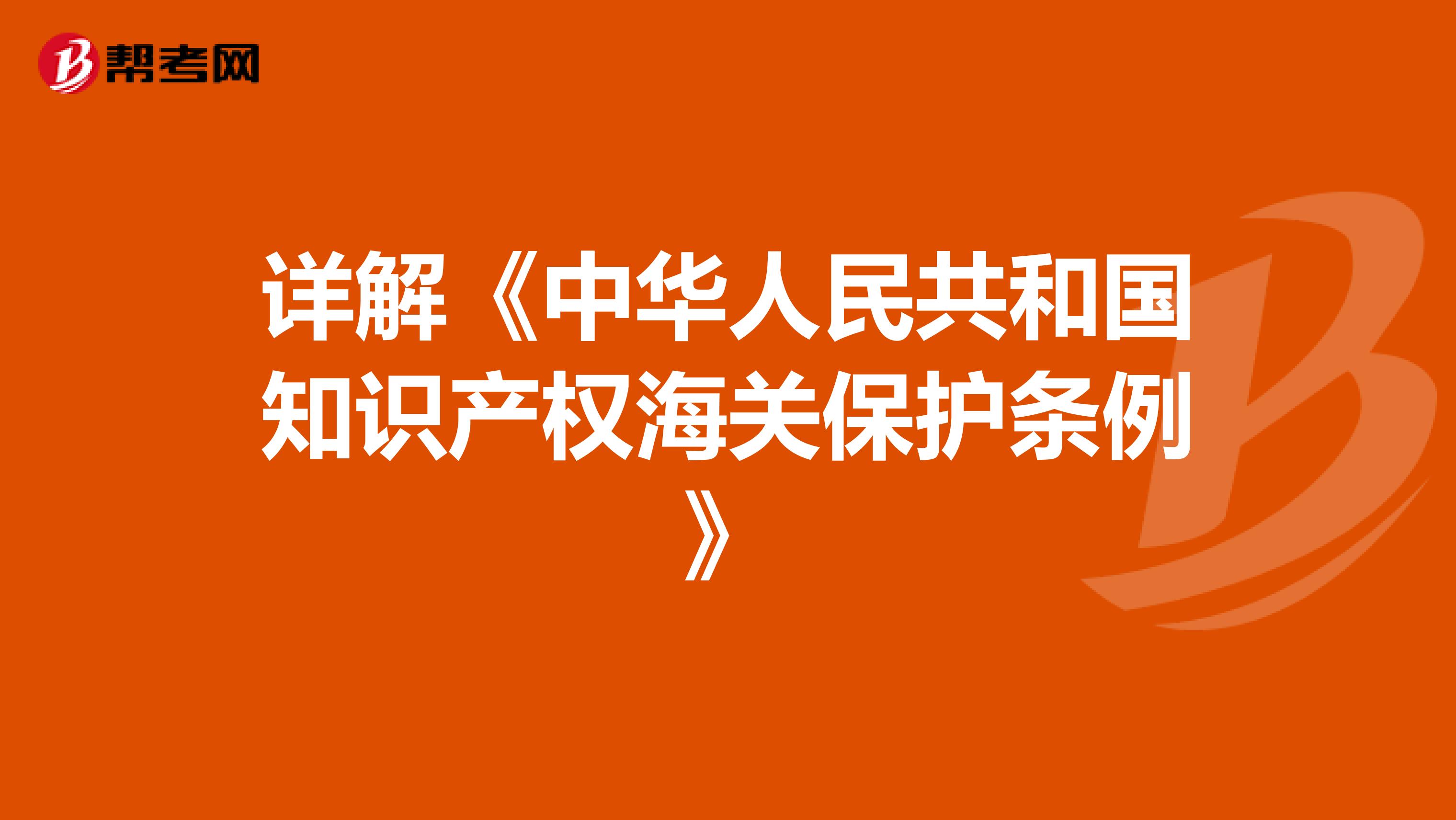 详解《中华人民共和国知识产权海关保护条例》