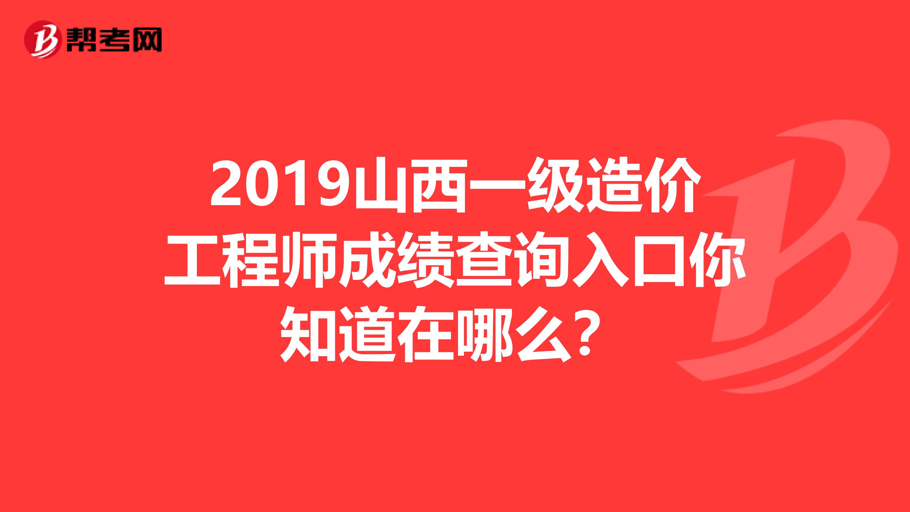 2019山西一级造价工程师成绩查询入口你知道在哪么？