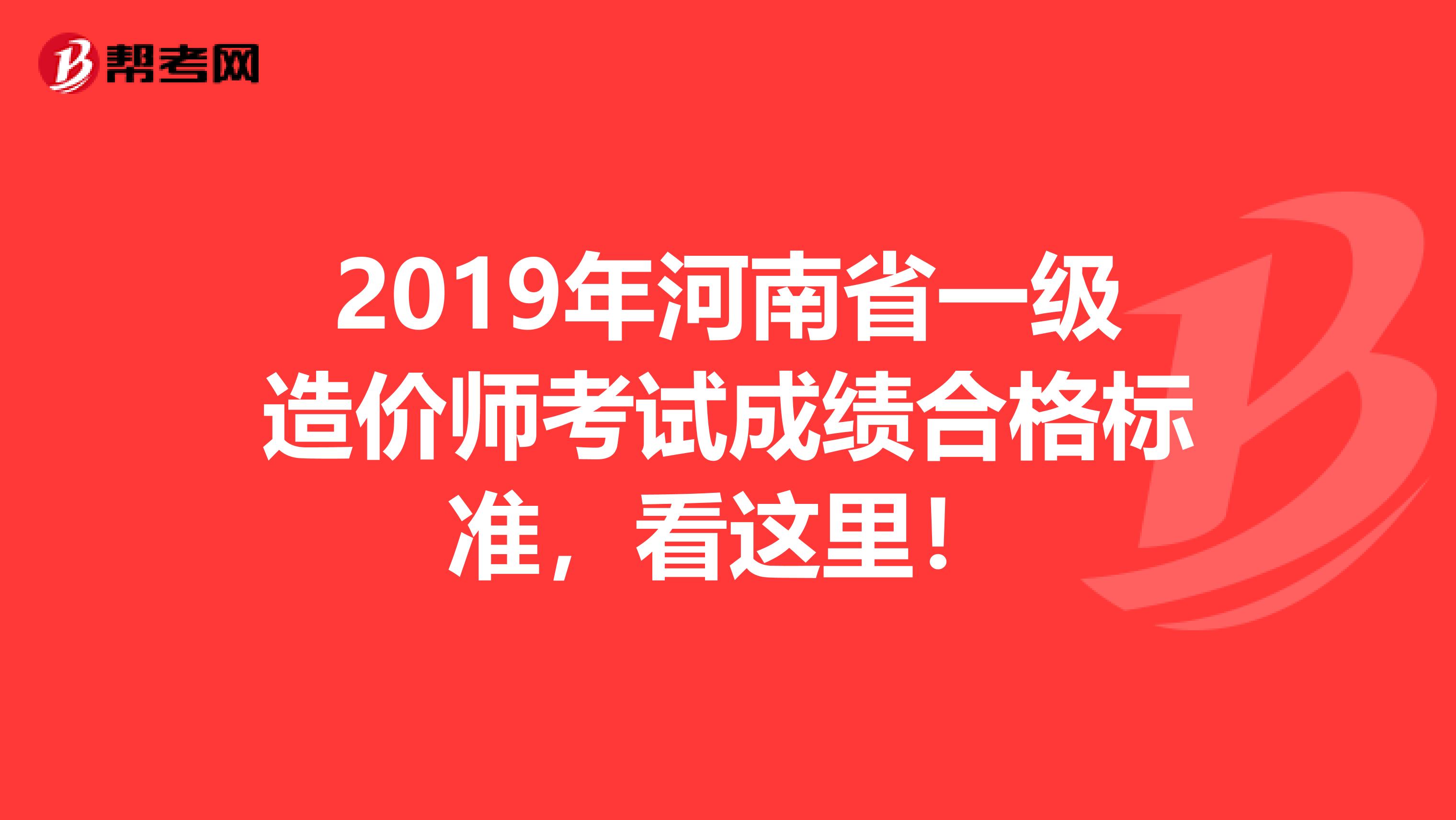 2019年河南省一级造价师考试成绩合格标准，看这里！