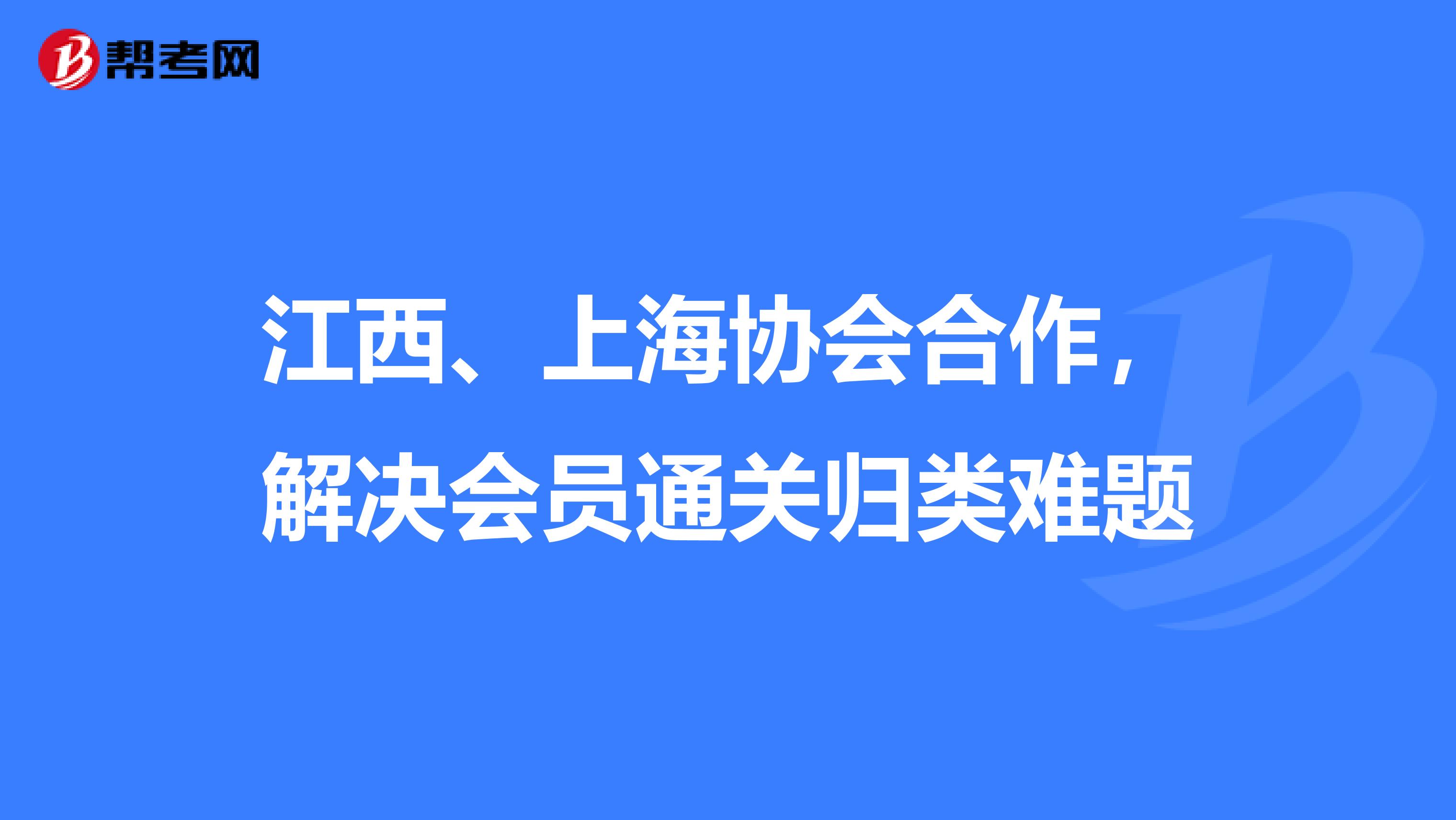 江西、上海协会合作，解决会员通关归类难题