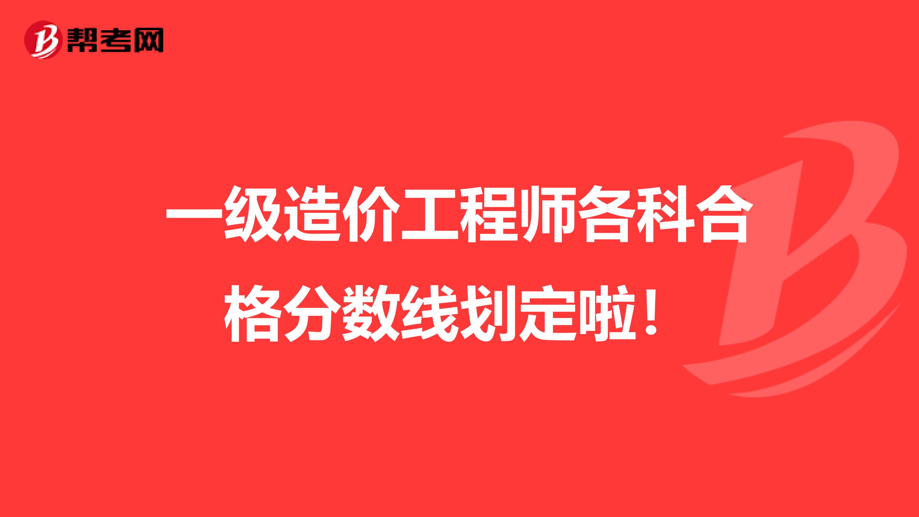 一级造价工程师各科合格分数线划定啦！