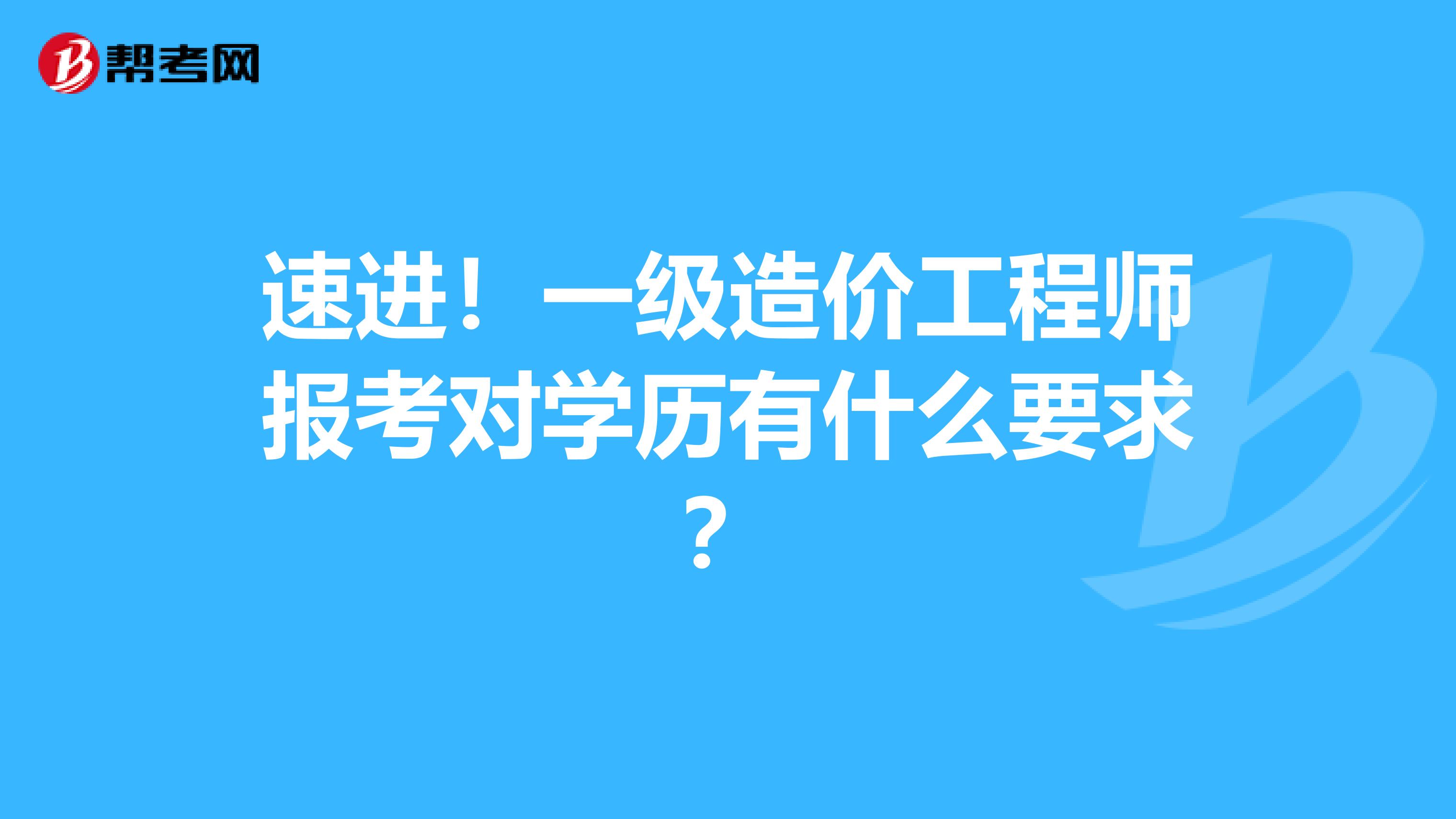速进！一级造价工程师报考对学历有什么要求？