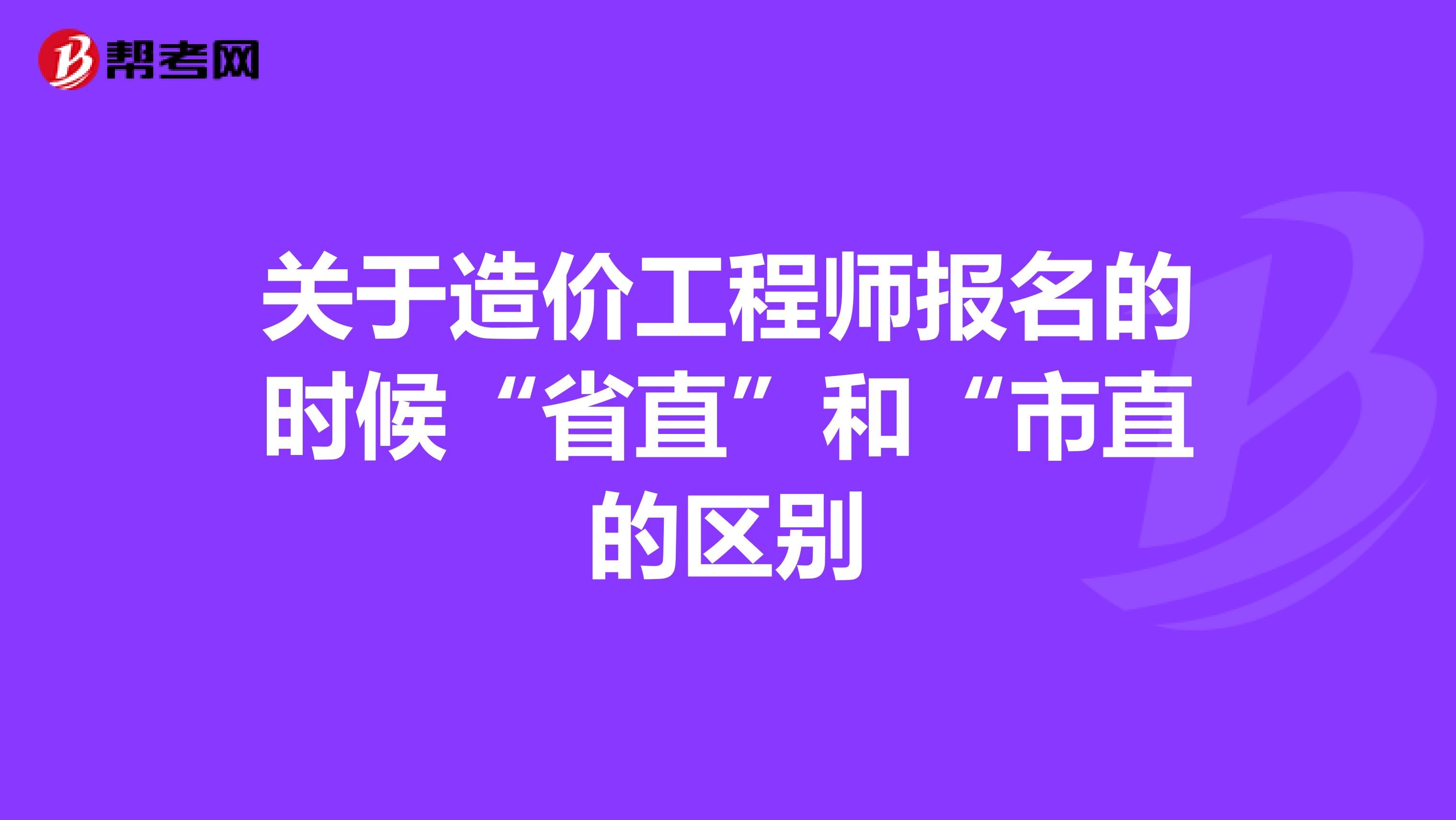 关于造价工程师报名的时候“省直”和“市直的区别